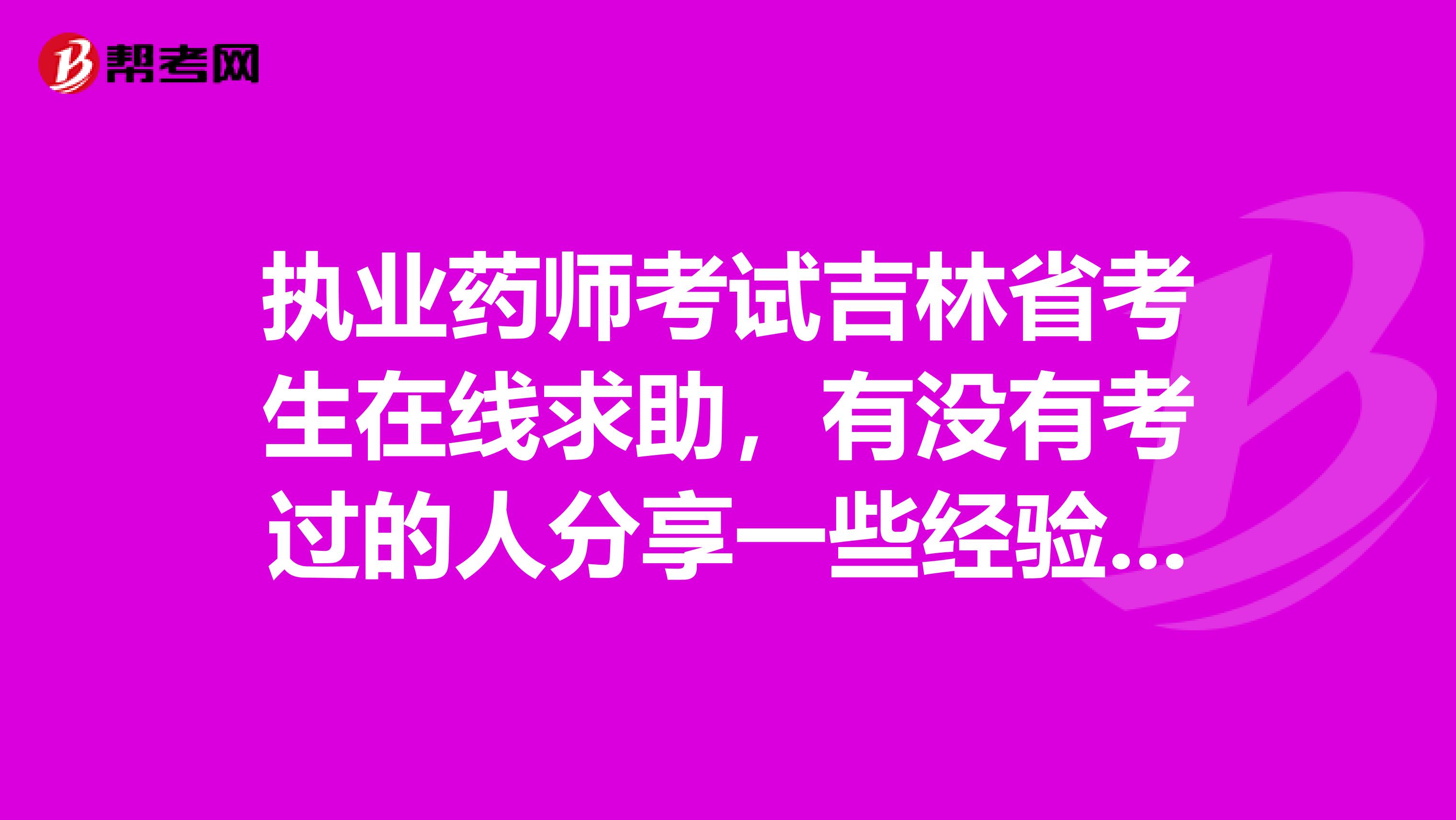 执业药师考试吉林省考生在线求助,有没有考过的人分享一些经验技巧什么的啊?复习好慌