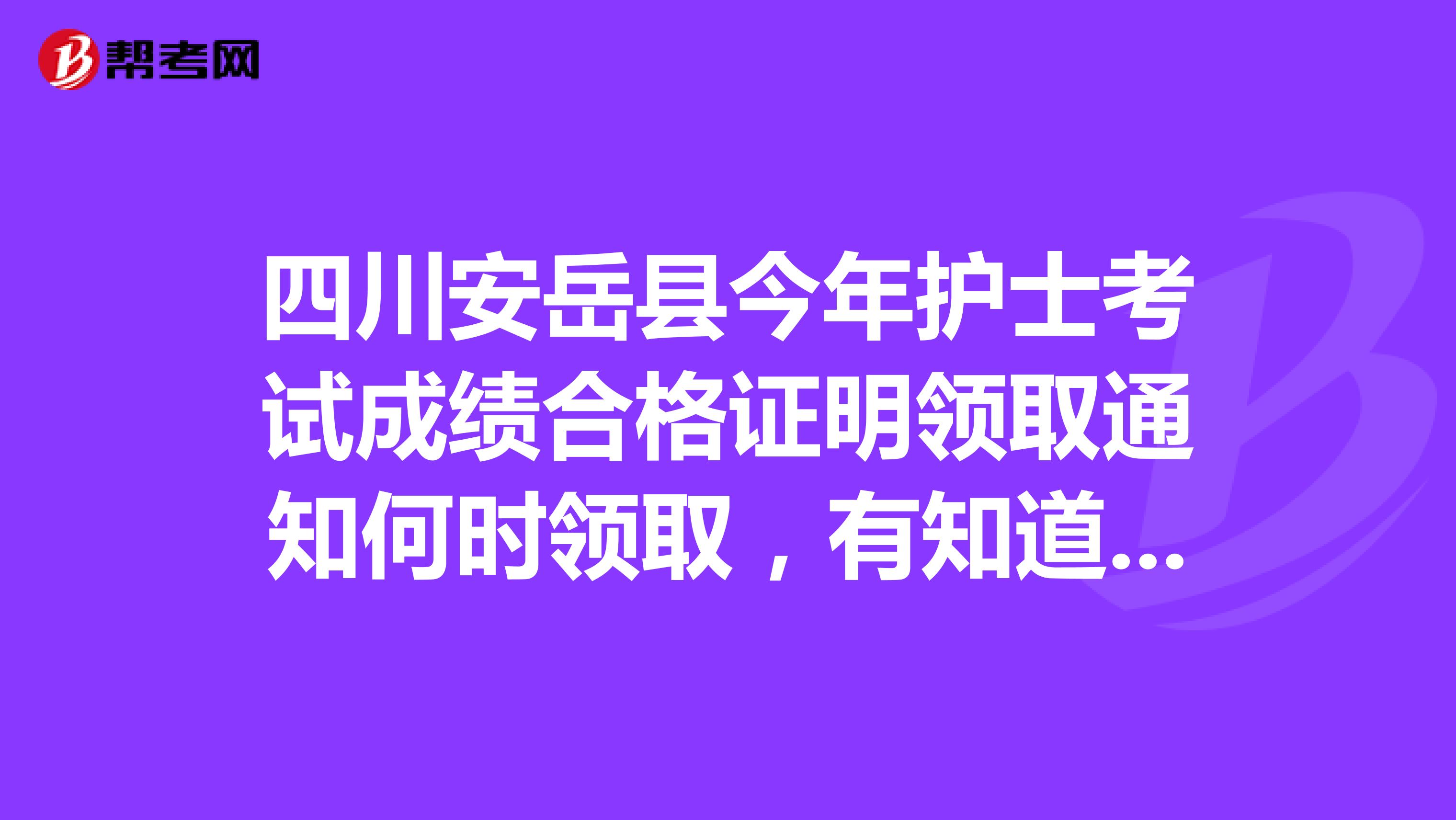 四川安岳县今年护士考试成绩合格证明领取通知何时领取,有知道的朋友吗