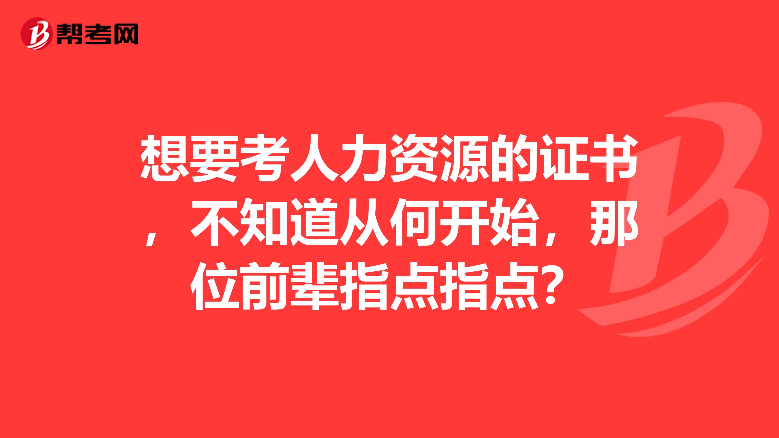 想要考人力资源的证书,不知道从何开始,那位前辈指点指点?