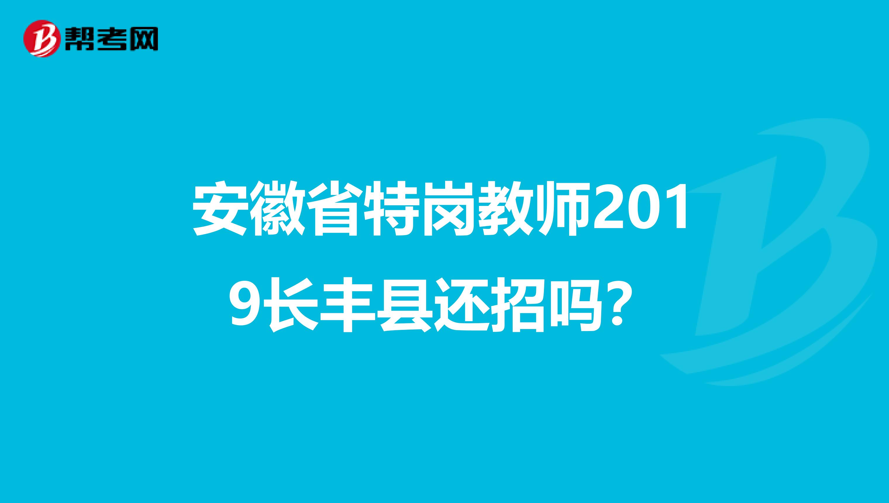安徽省特崗教師2019長豐縣還招嗎？