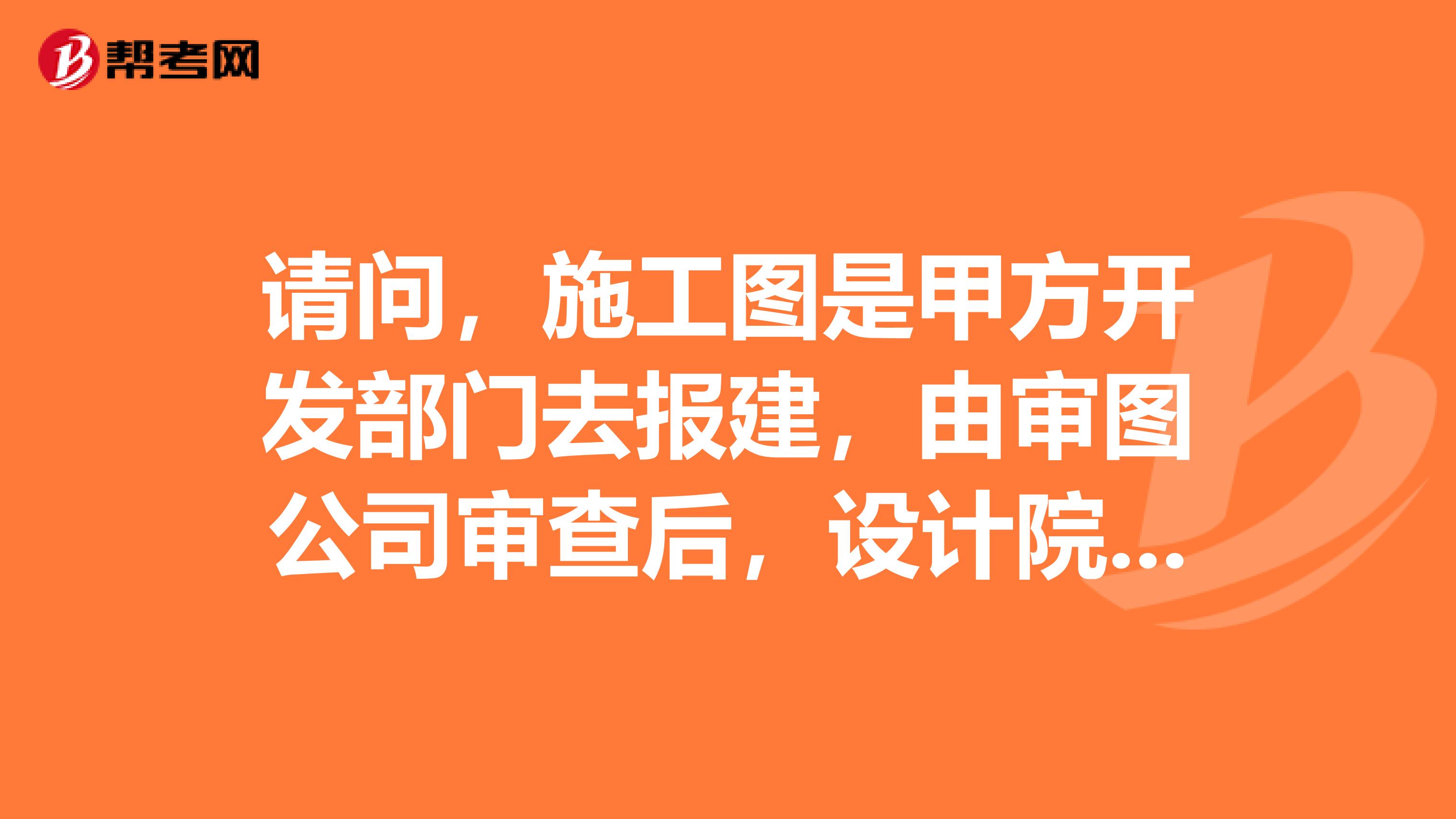 请问，施工图是甲方开发部门去报建，由审图公司审查后，设计院最后盖章出图由甲方组织监理，施工，设计方