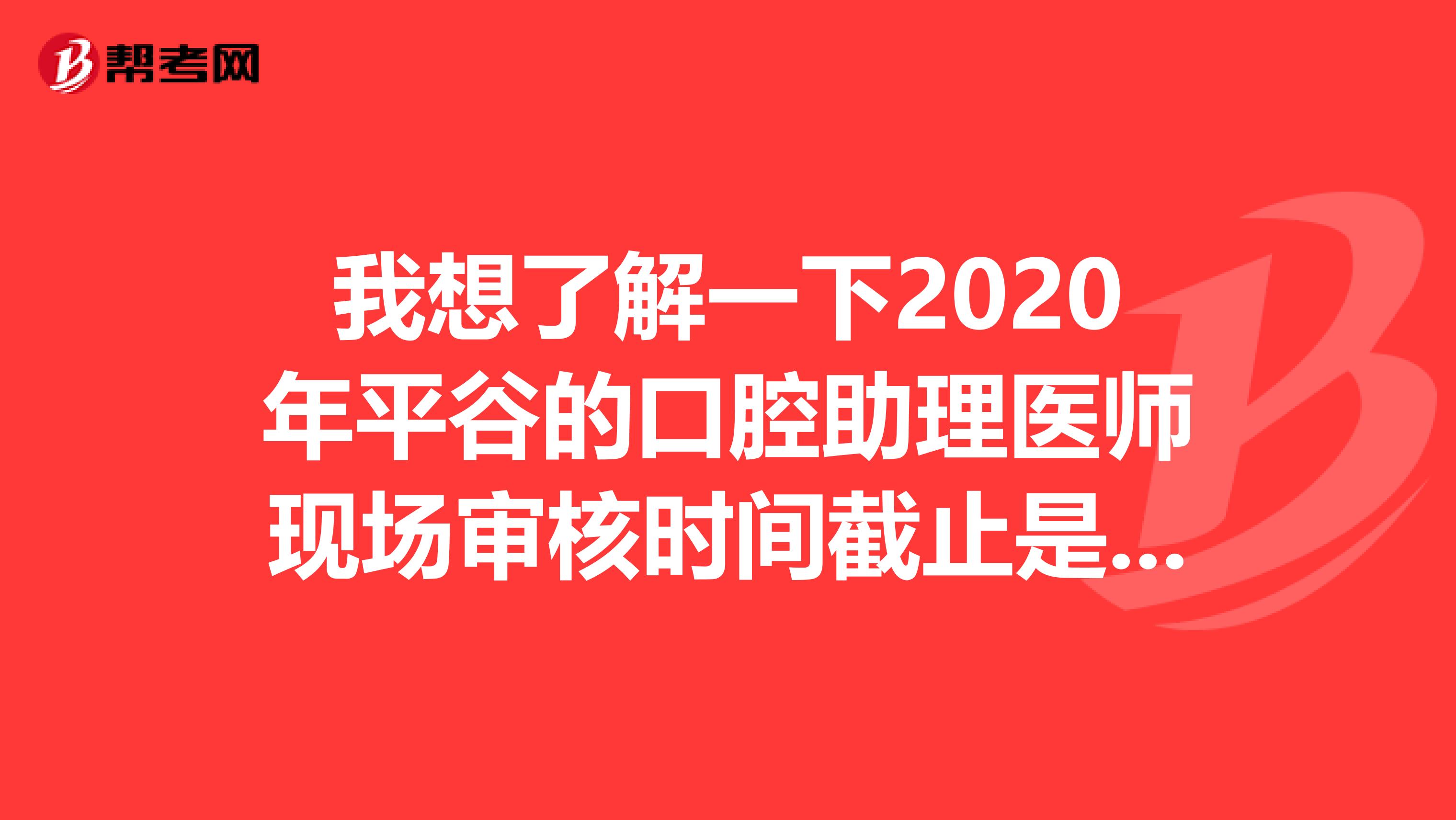 我想了解一下2020年平谷的口腔助理医师现场审核时间截止是几号?