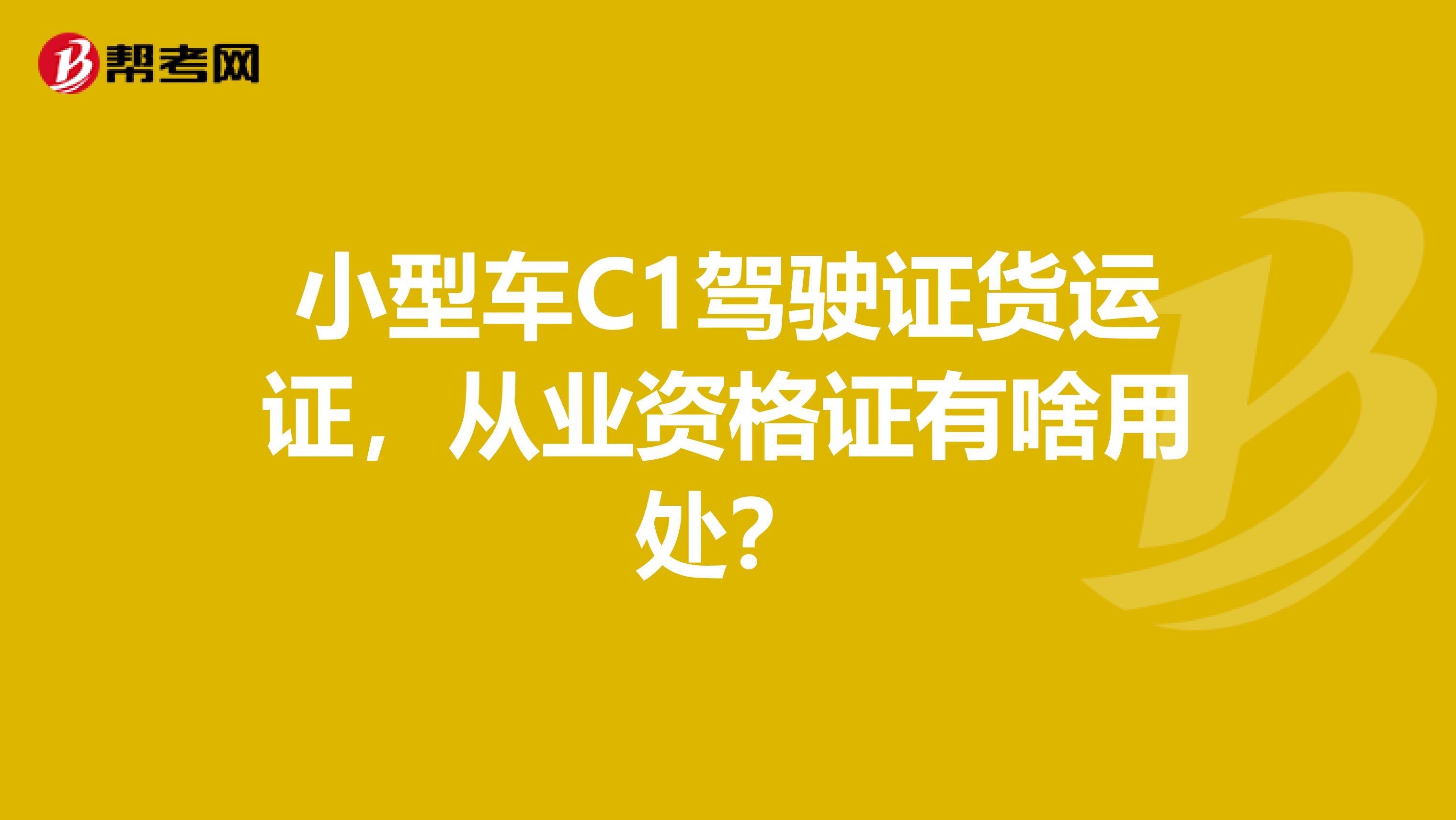 小型车C1驾驶证货运证,从业资格证有啥用处?