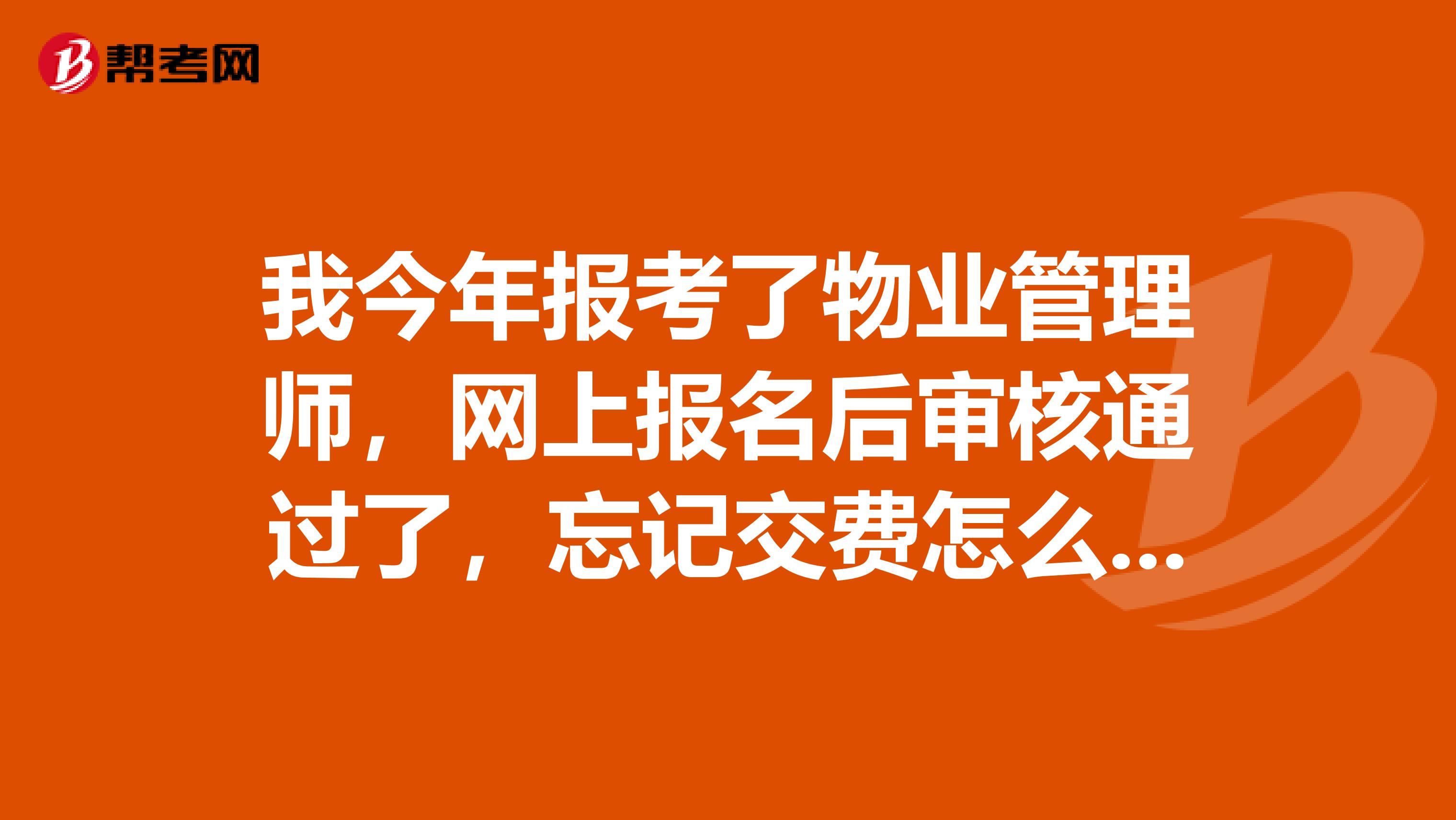 我今年报考了物业管理师，网上报名后审核通过了，忘记交费怎么办？