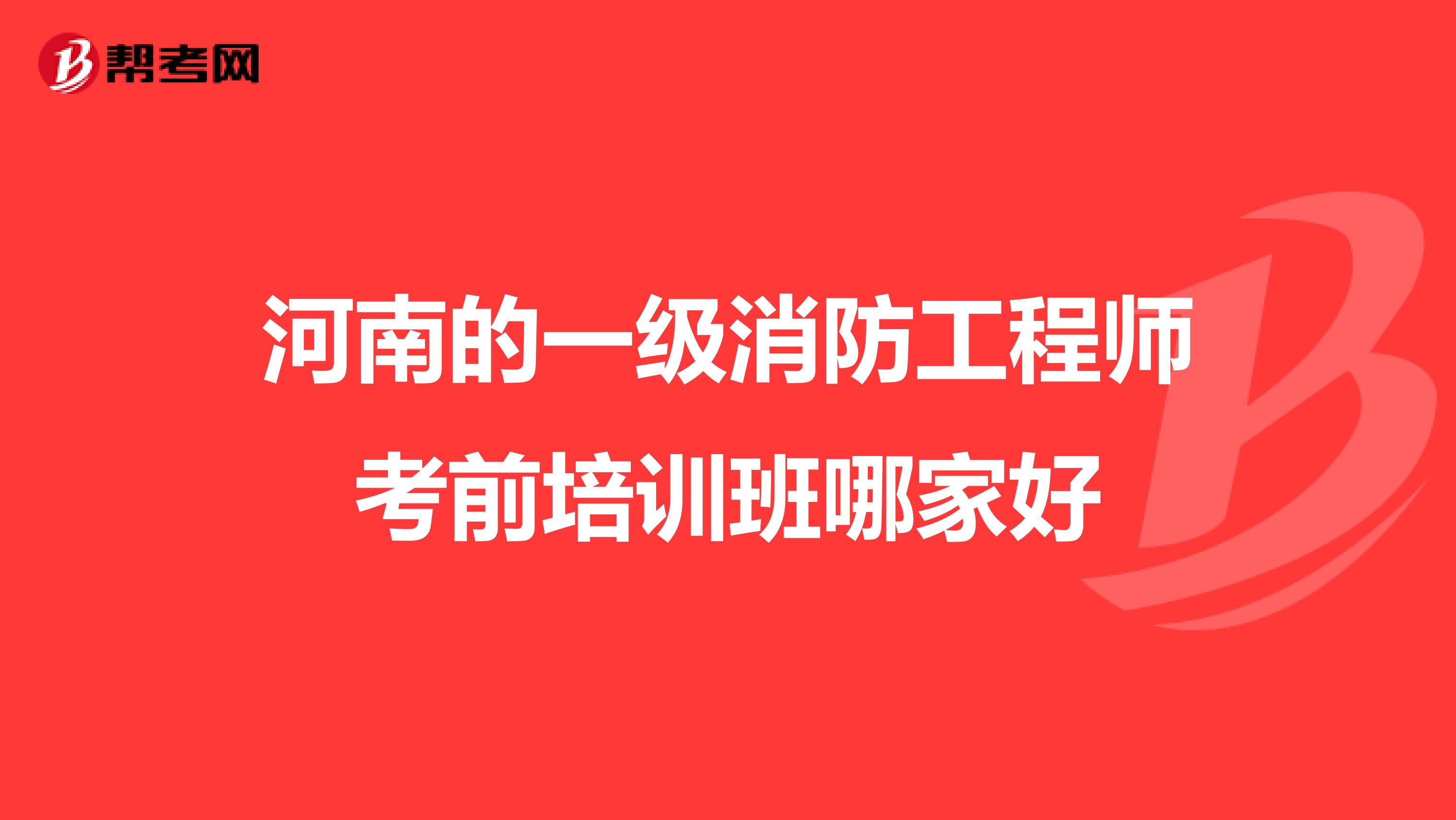 河南的一级消防工程师考前培训班哪家好