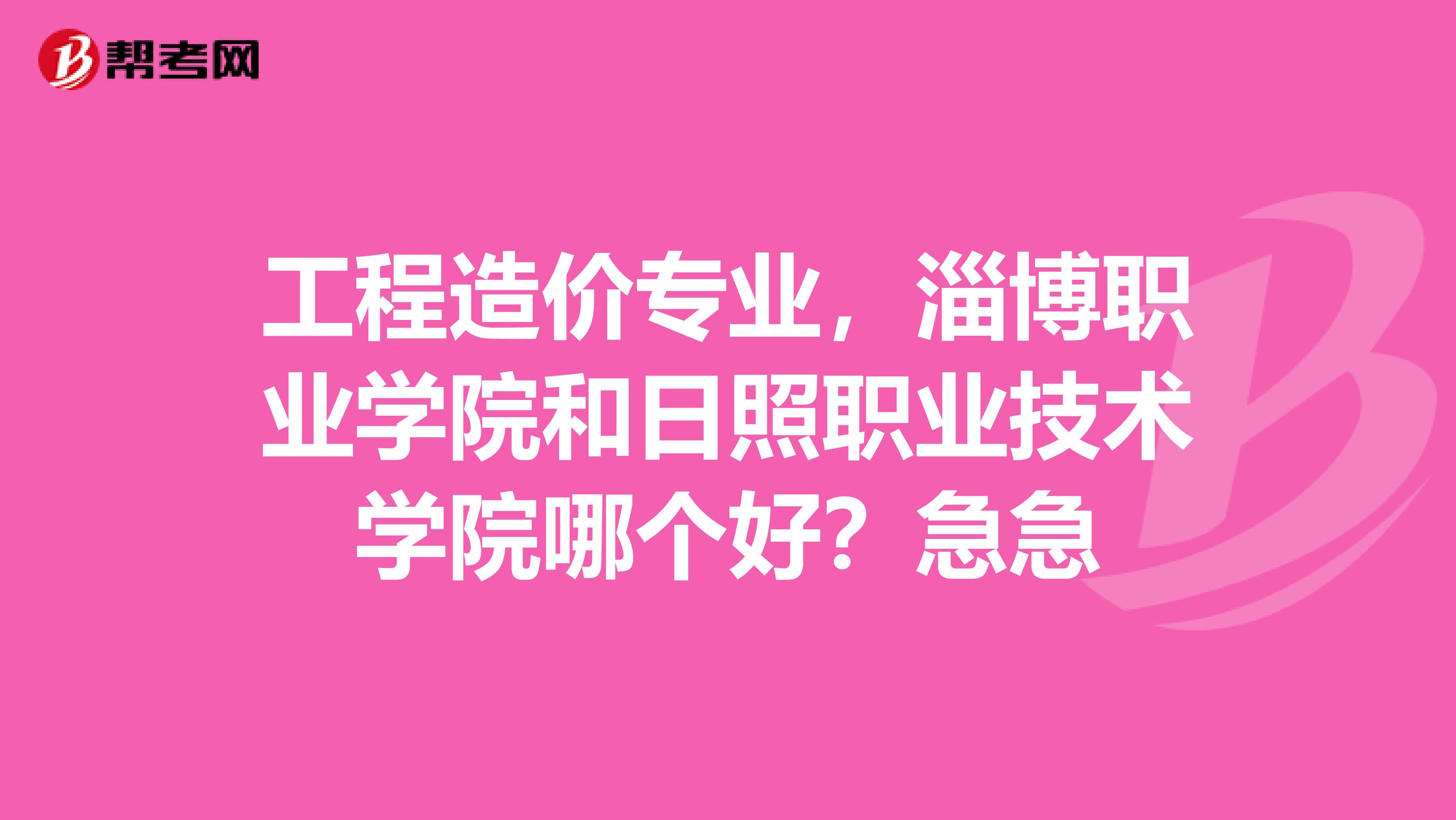 工程造价专业,淄博职业学院和日照职业技术学院哪个好?急急