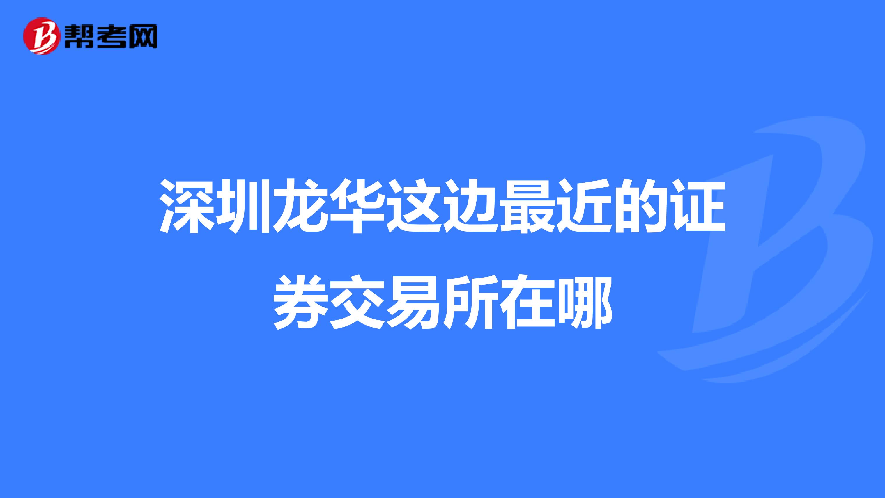 深圳龙华这边最近的证券交易所在哪