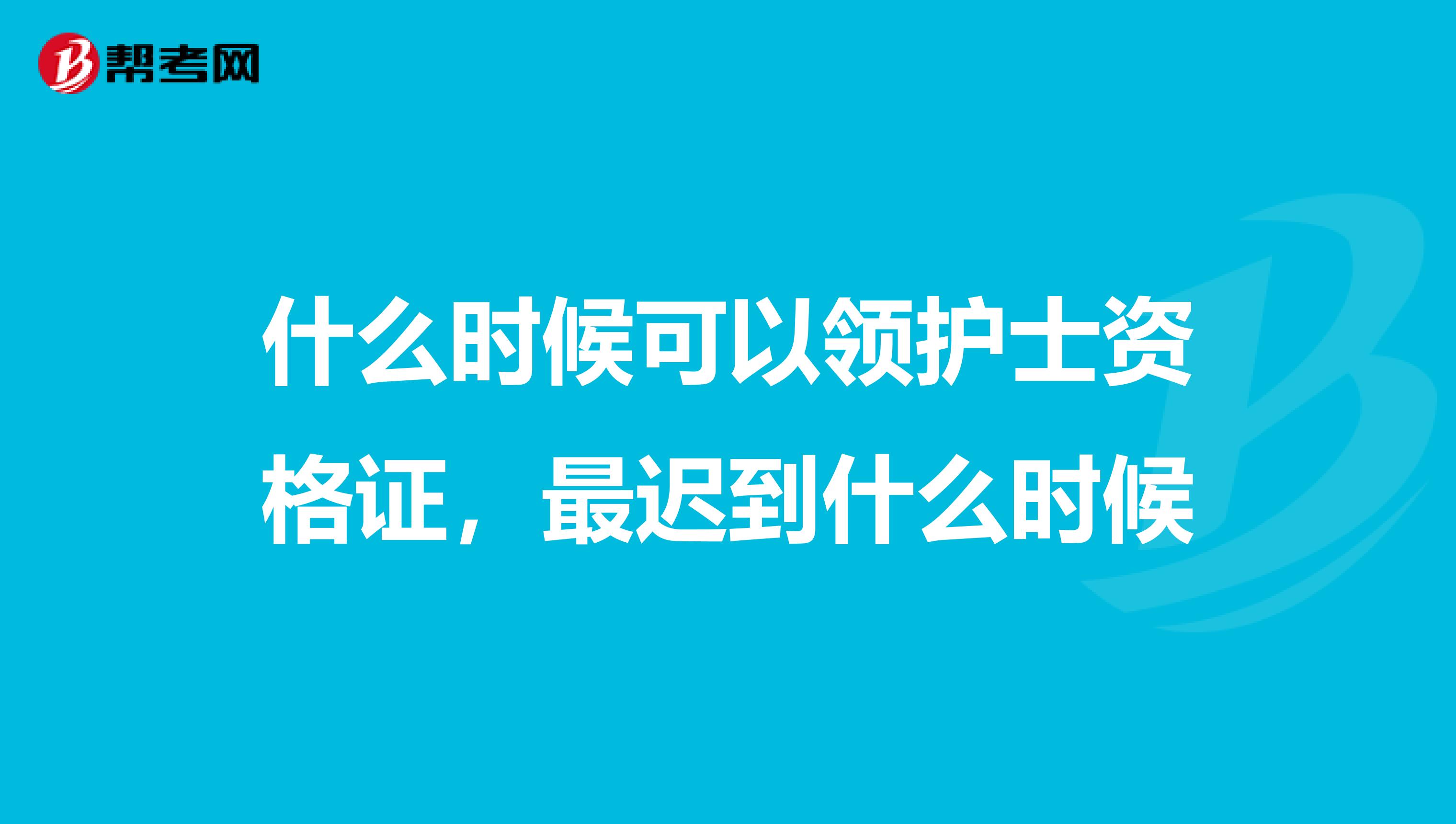 什么时候可以领护士资格证，最迟到什么时候