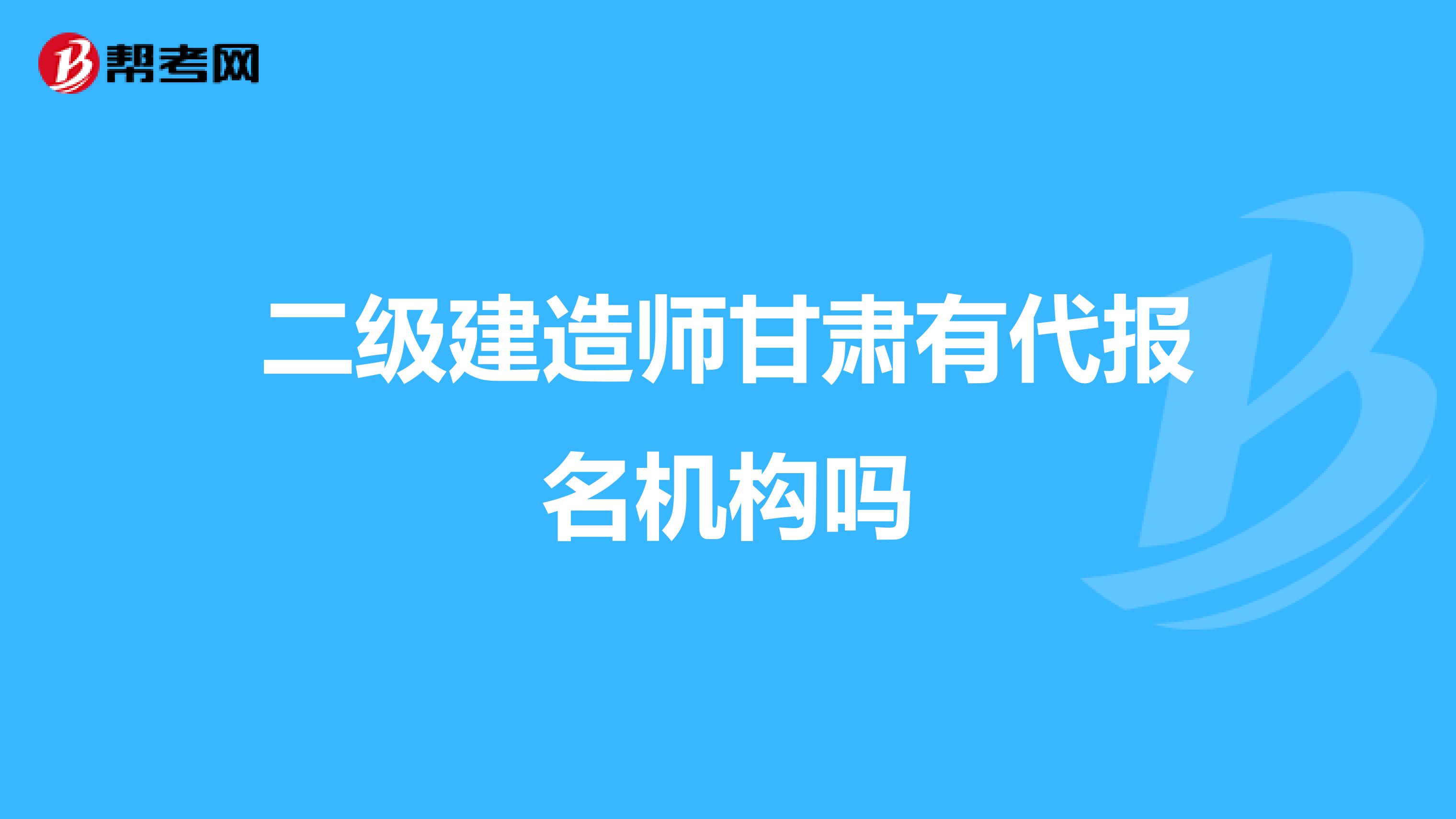 二級(jí)建造師甘肅有代報(bào)名機(jī)構(gòu)嗎