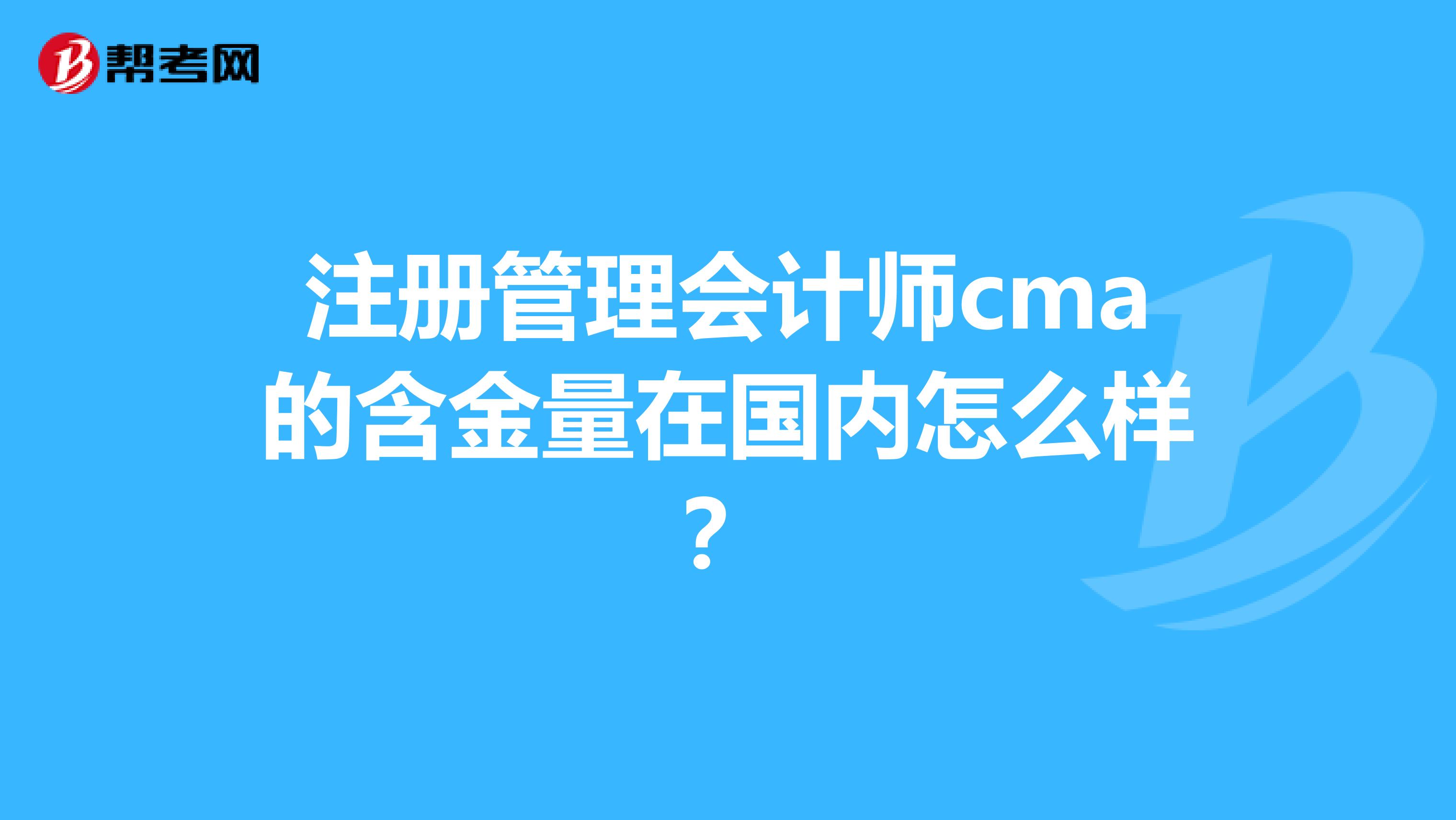 注册管理会计师cma的含金量在国内怎么样?