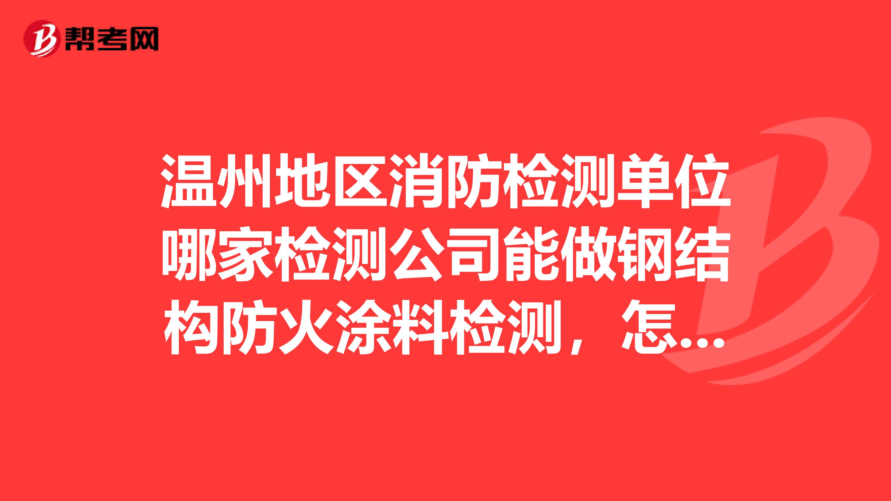温州地区消防检测单位哪家检测公司能做钢结构防火涂料检测,怎么联系
