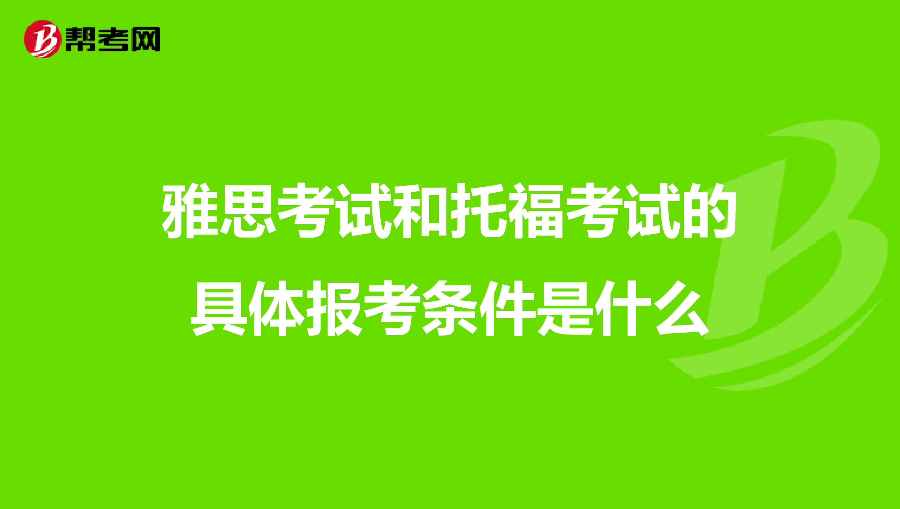 雅思考试和托福考试的具体报考条件是什么