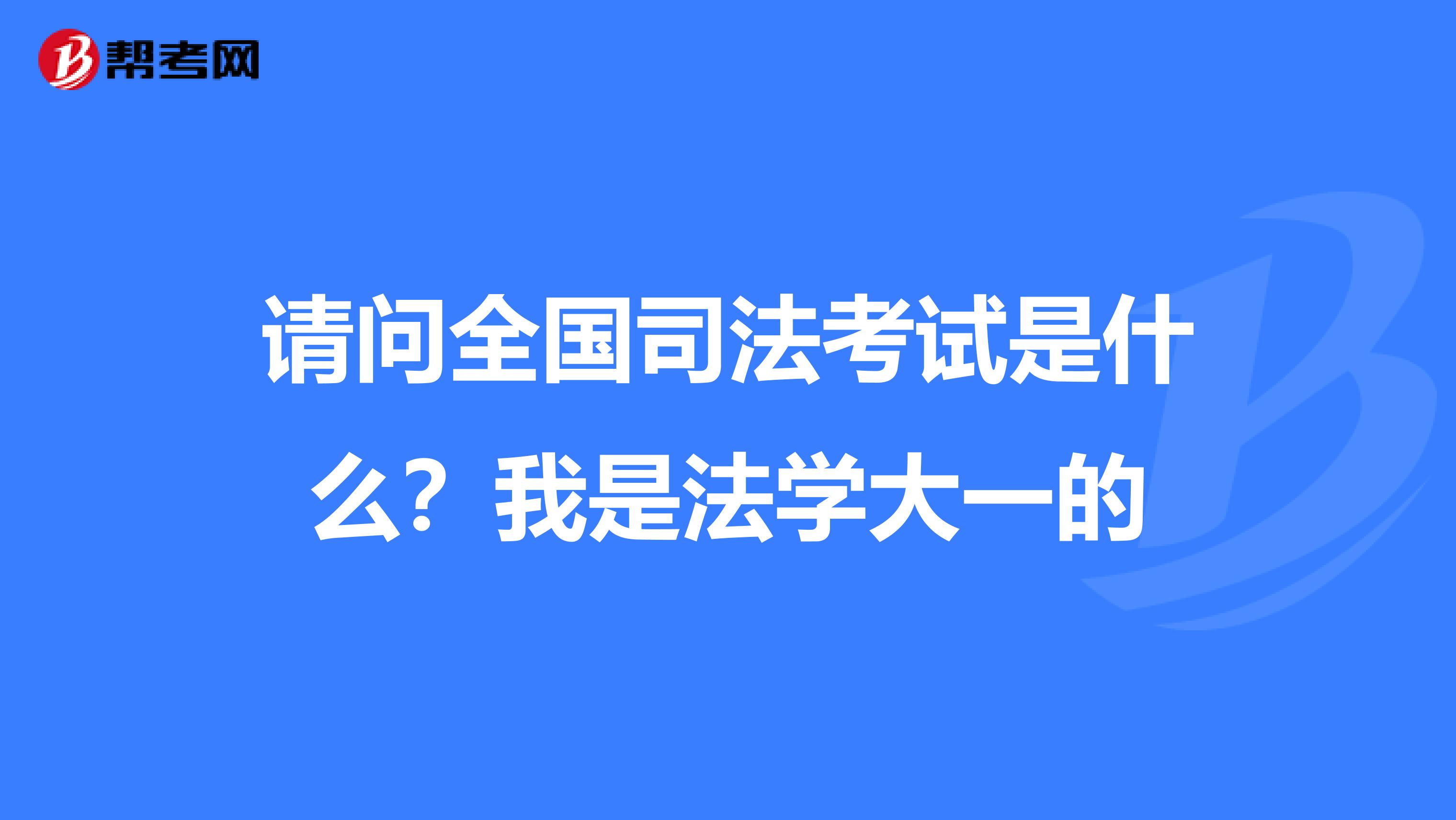 请问全国司法考试是什么?我是法学大一的
