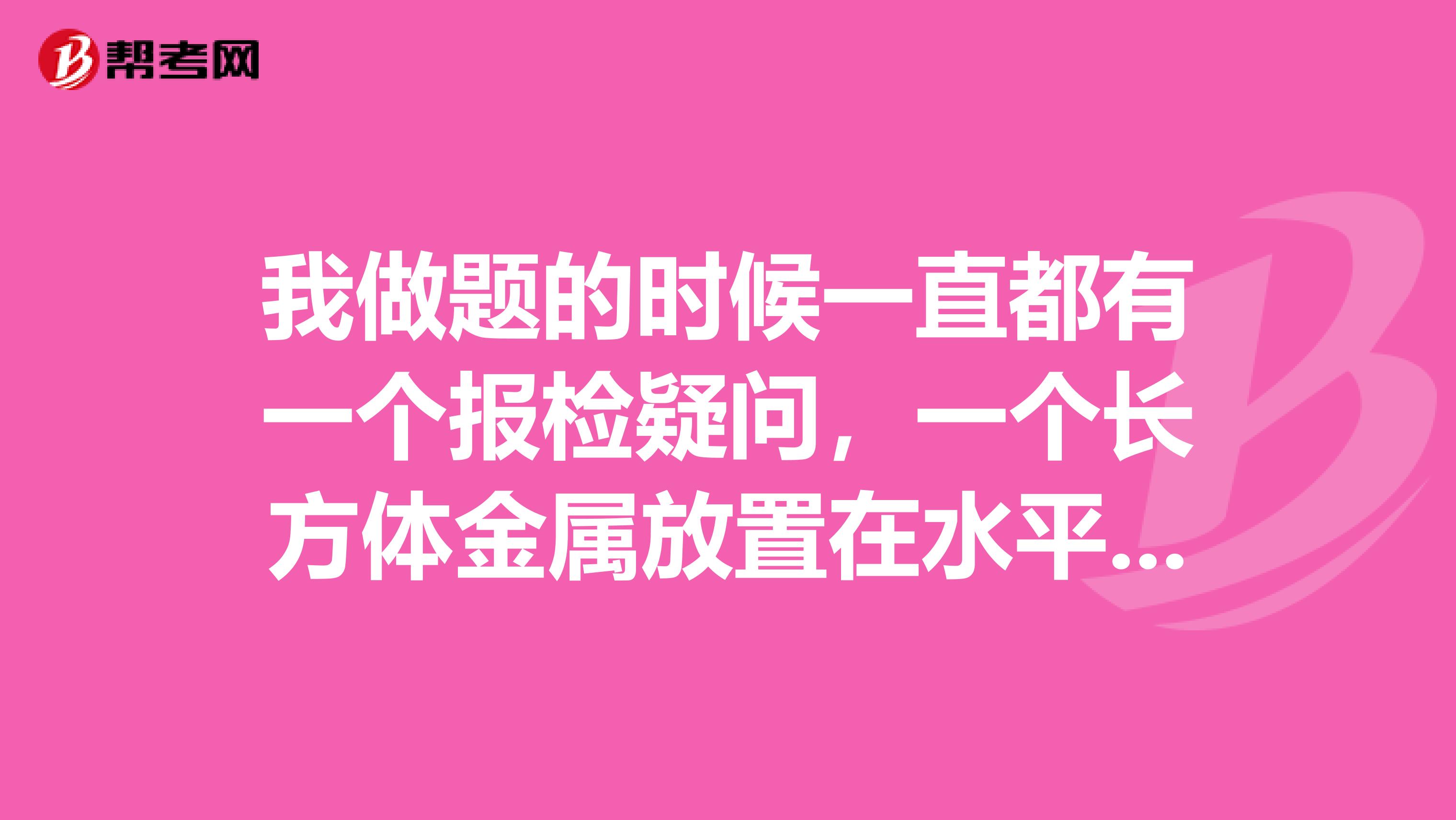 我做题的时候一直都有一个报检疑问，一个长方体金属放置在水平地面上，已知金属快的密度为P，高为h，如何证明金属块对地面的压强