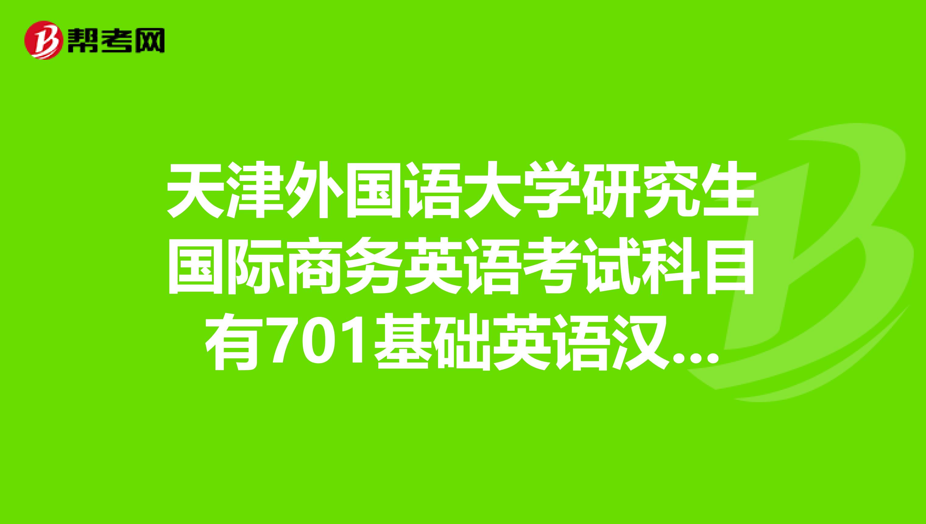天津外国语大学研究生国际商务英语考试科目有701基础英语汉语和801英语语言文学