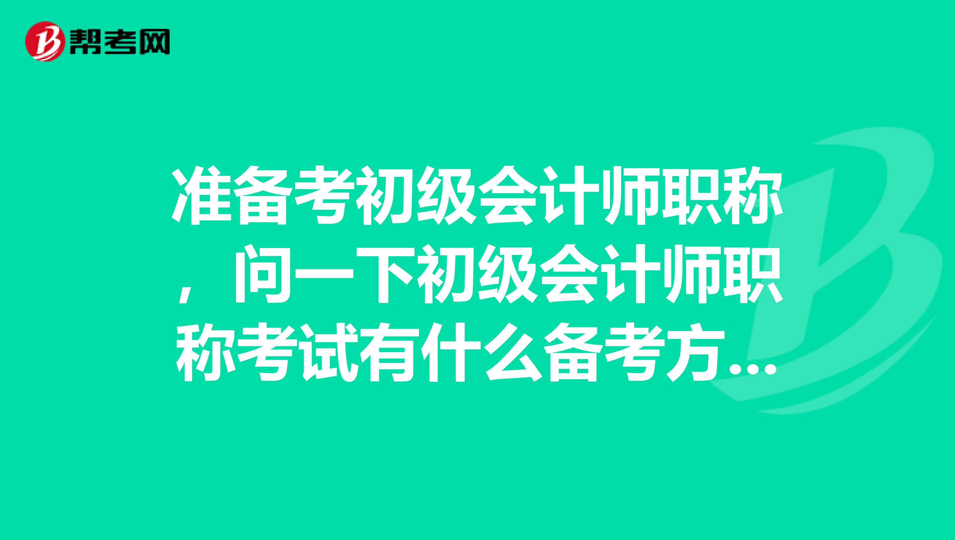 准备考初级会计师职称，问一下初级会计师职称考试有什么备考方法的嘛？现在我是森林生态旅游管理专业的，谢谢