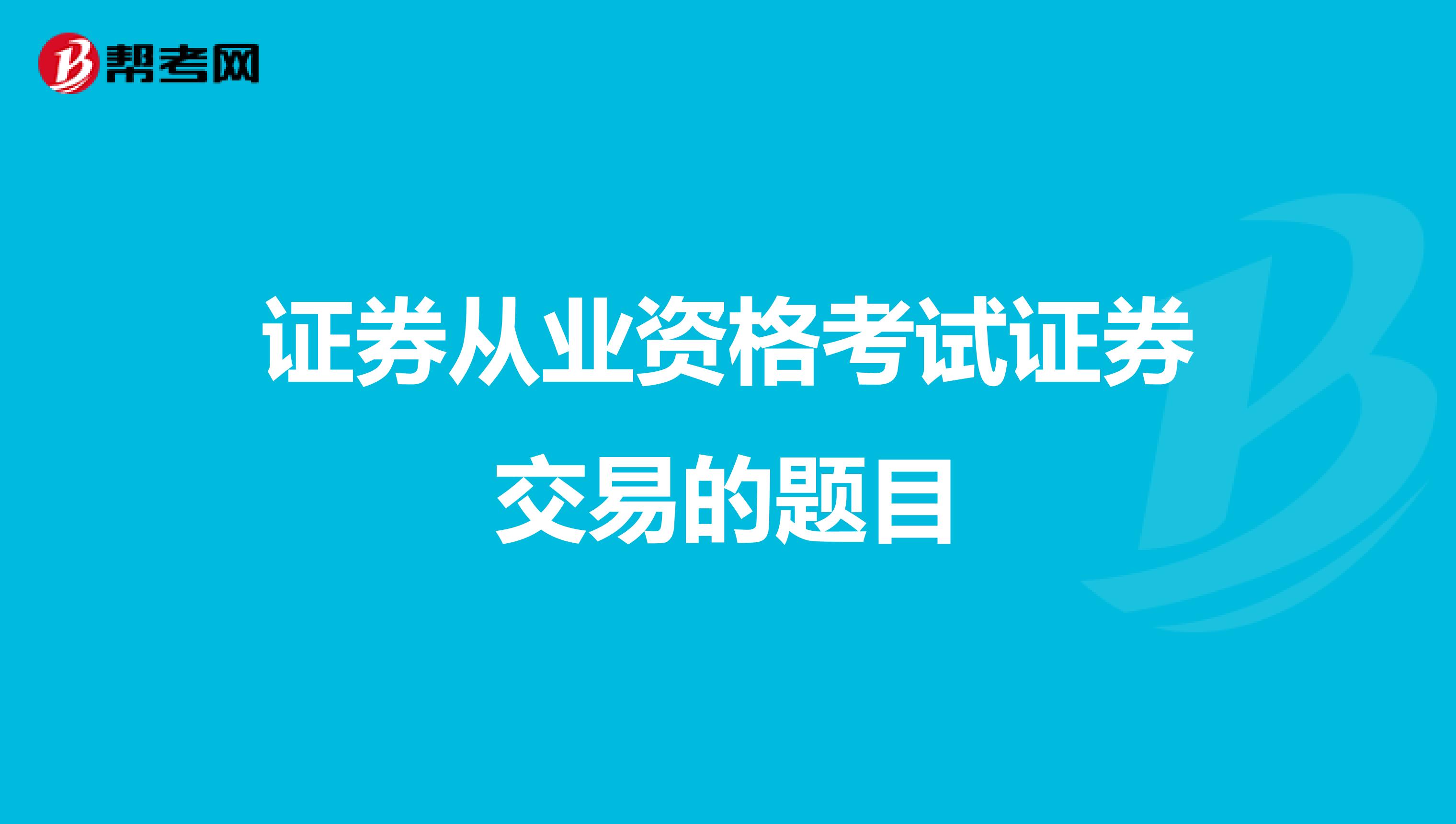 证券从业资格考试证券交易的题目