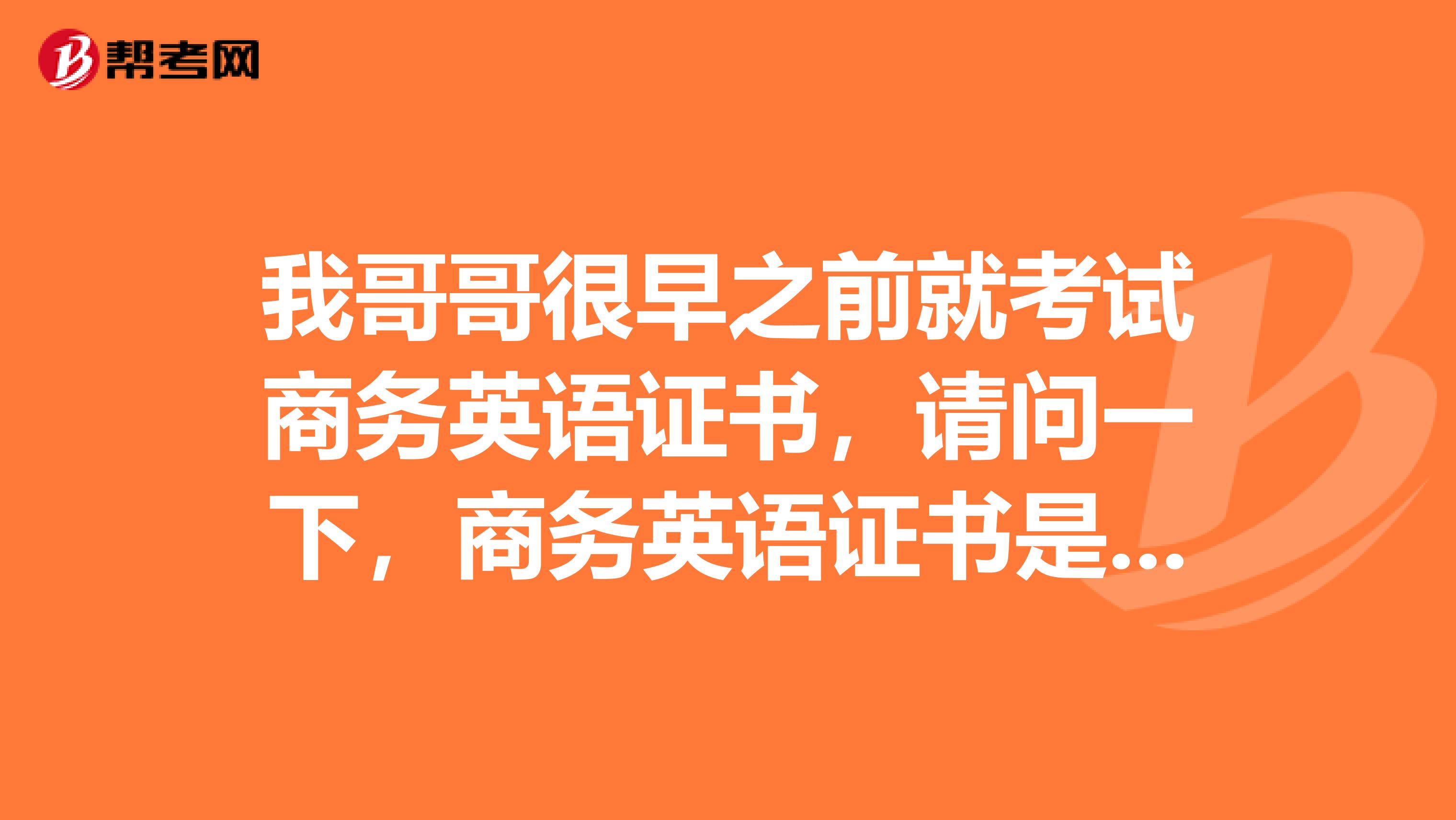 我哥哥很早之前就考试商务英语证书,请问一下,商务英语证书是要多久过期呀!
