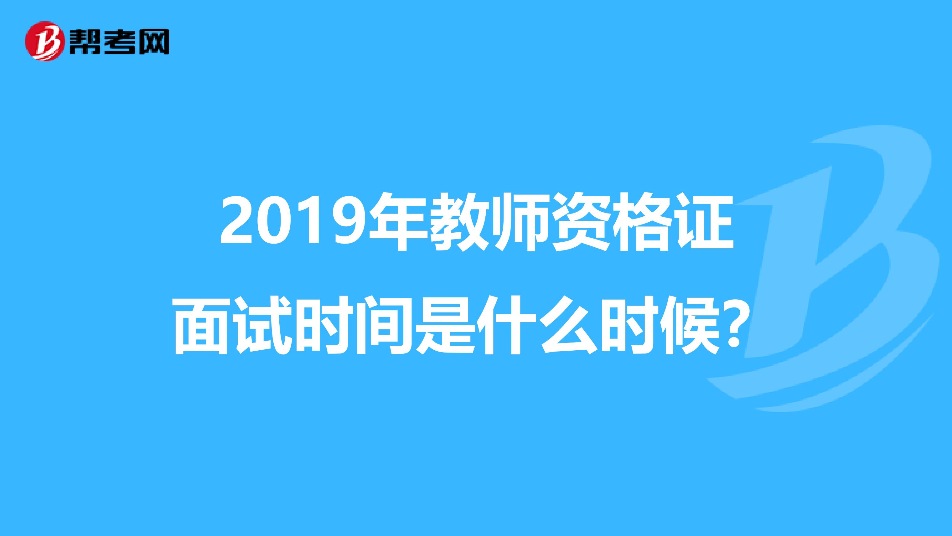 2019年教师资格证面试时间是什么时候?