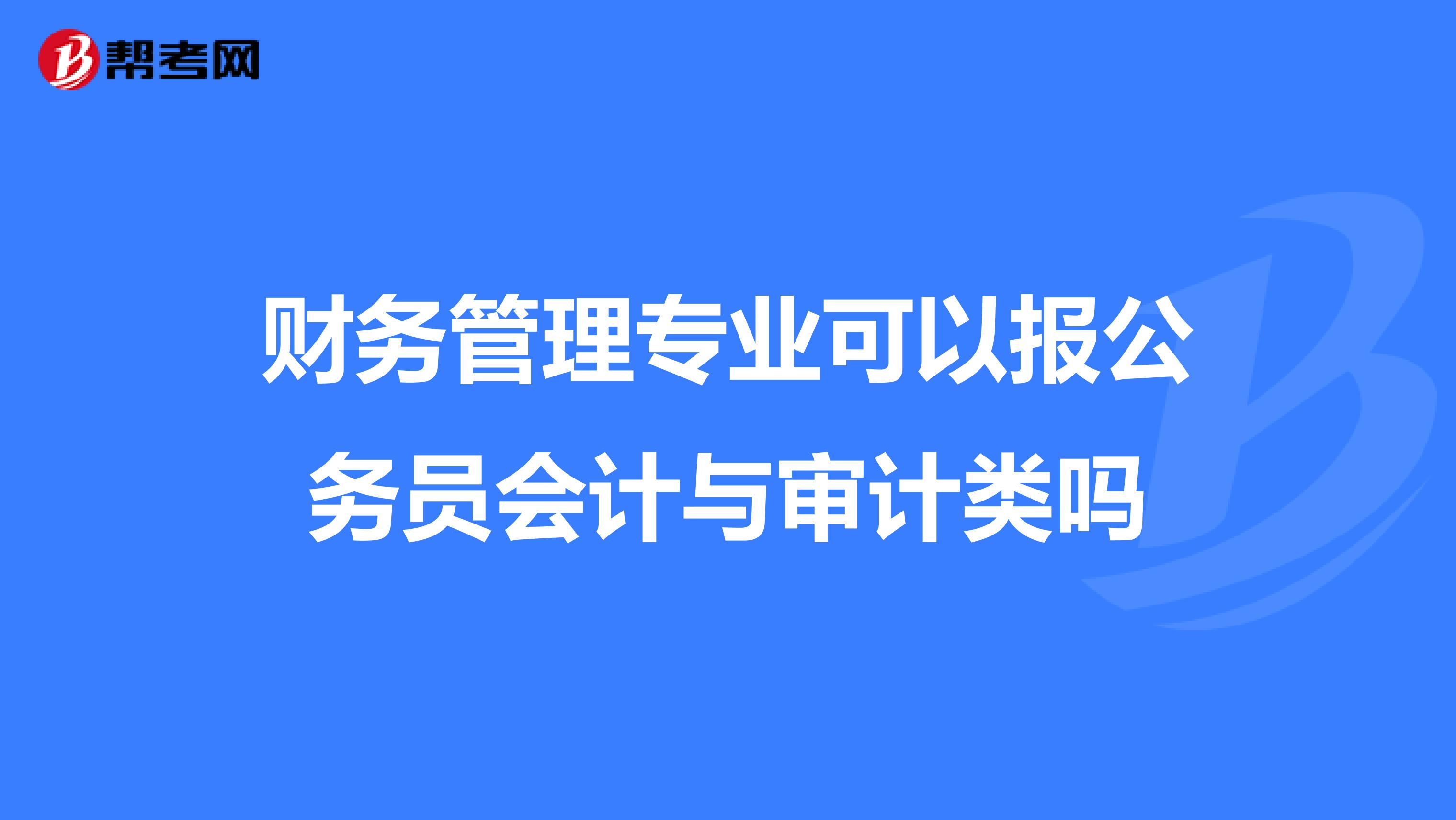 财务管理专业可以报公务员会计与审计类吗