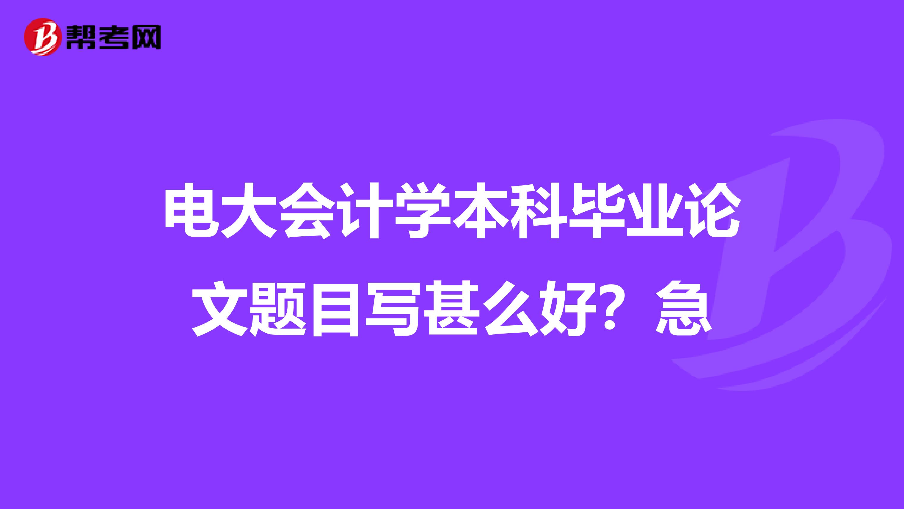 电大会计学本科毕业论文题目写甚么好？急