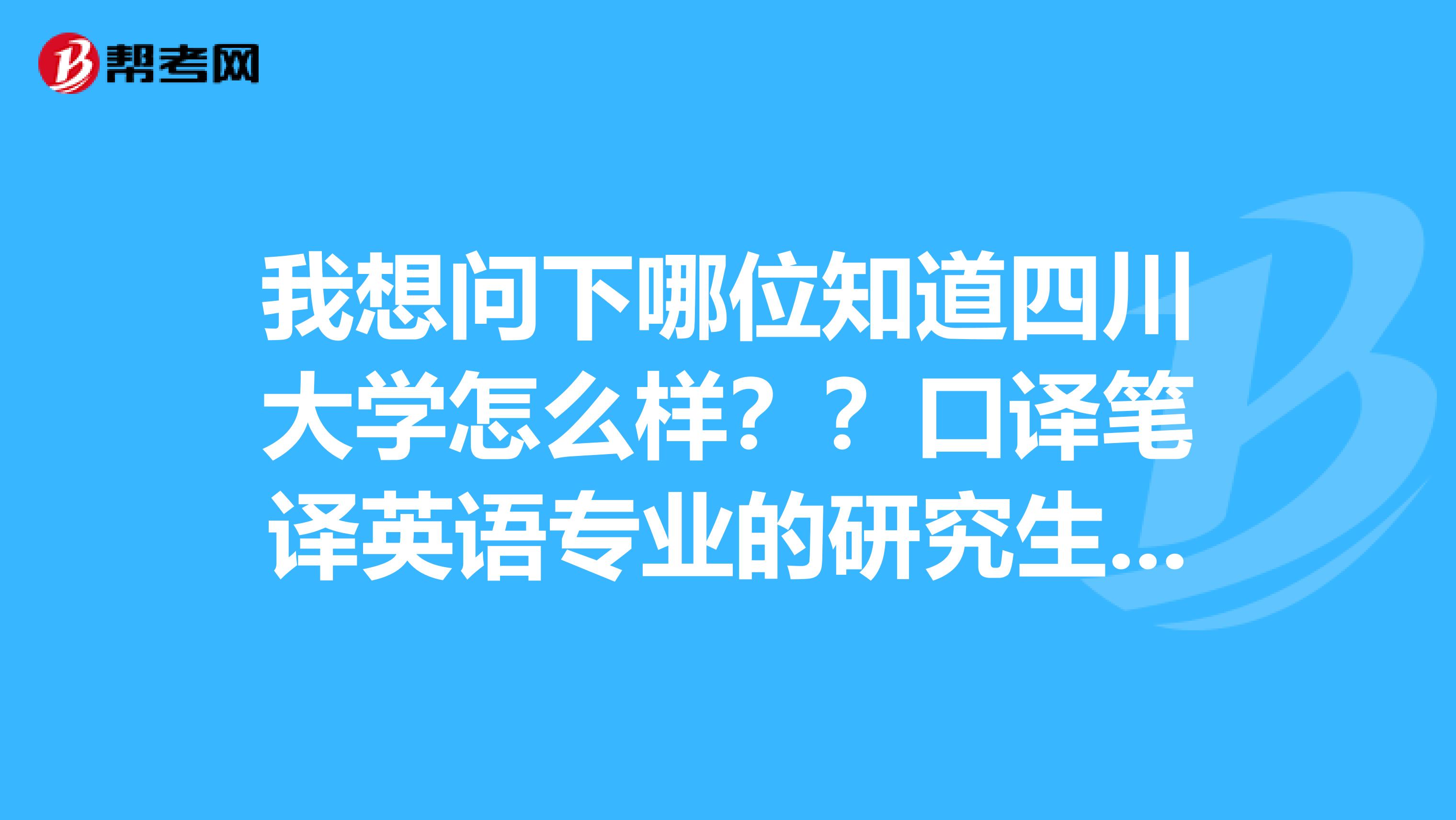 我想问下哪位知道四川大学怎么样？？口译笔译英语专业的研究生难考吗？