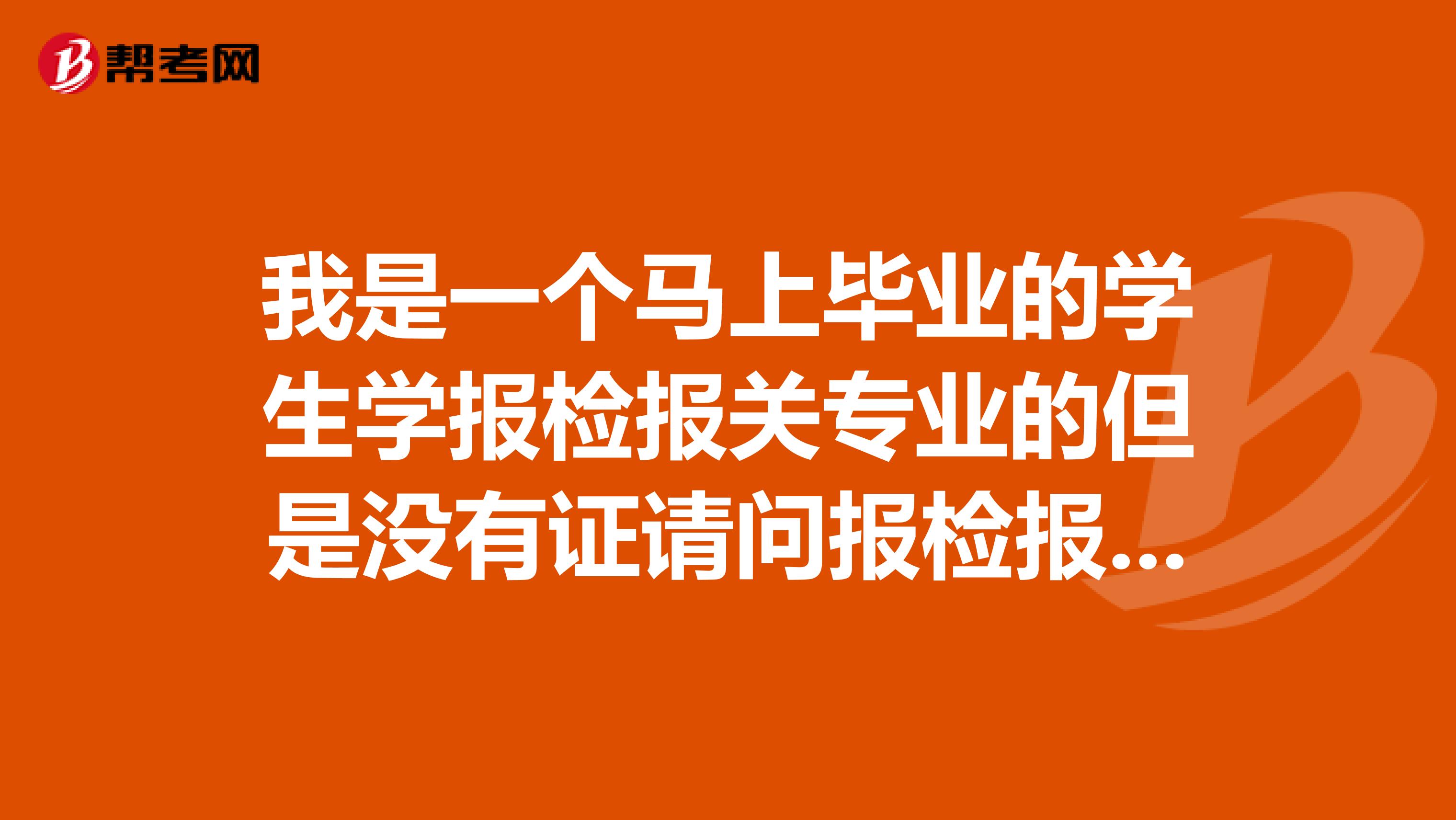 我是一个马上毕业的学生学报检报关专业的但是没有证请问报检报关证好考吗重要吗