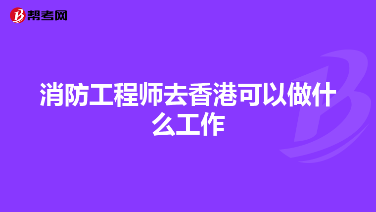 消防工程师去香港可以做什么工作