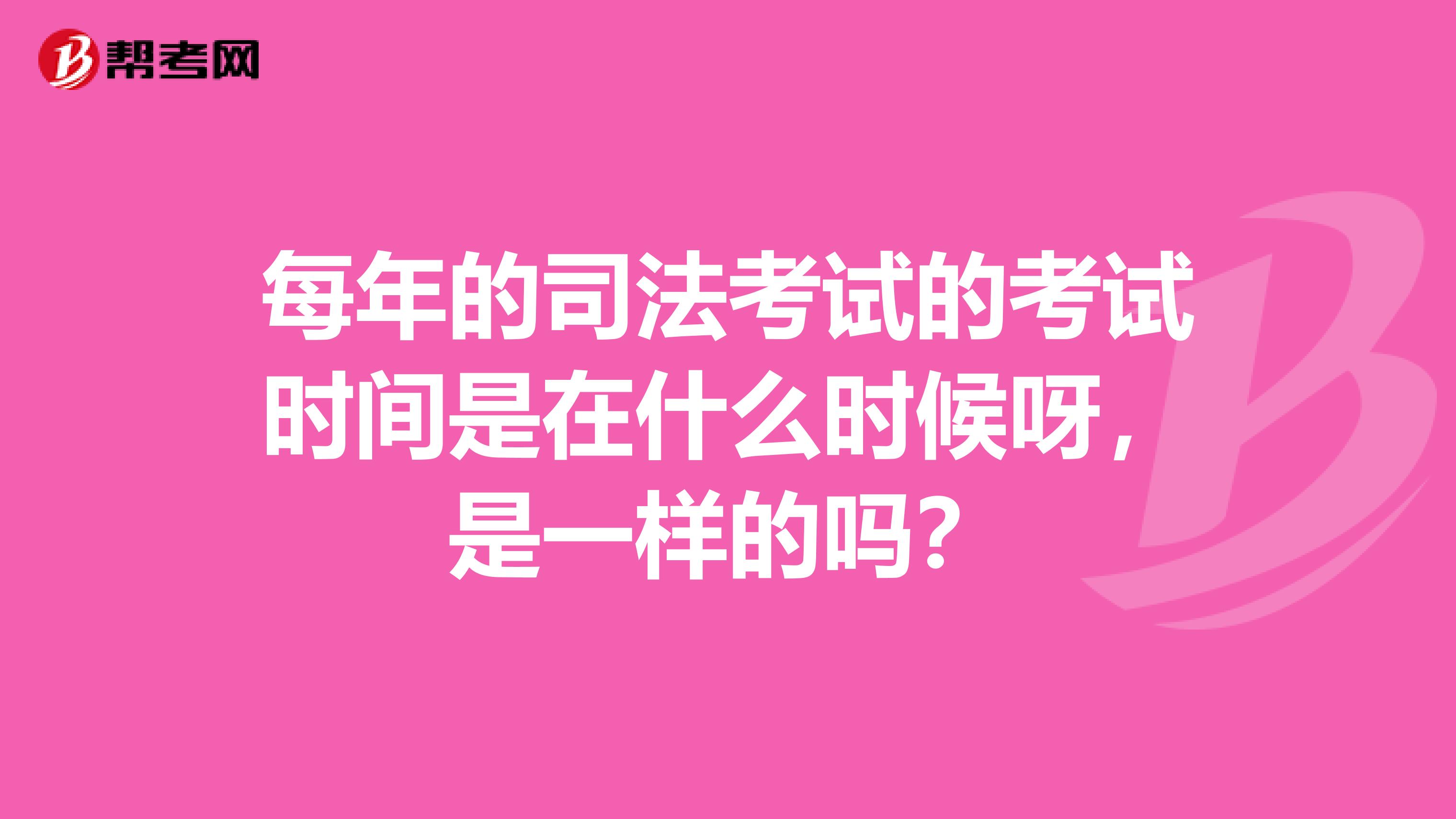 每年的司法考试的考试时间是在什么时候呀,是一样的吗?