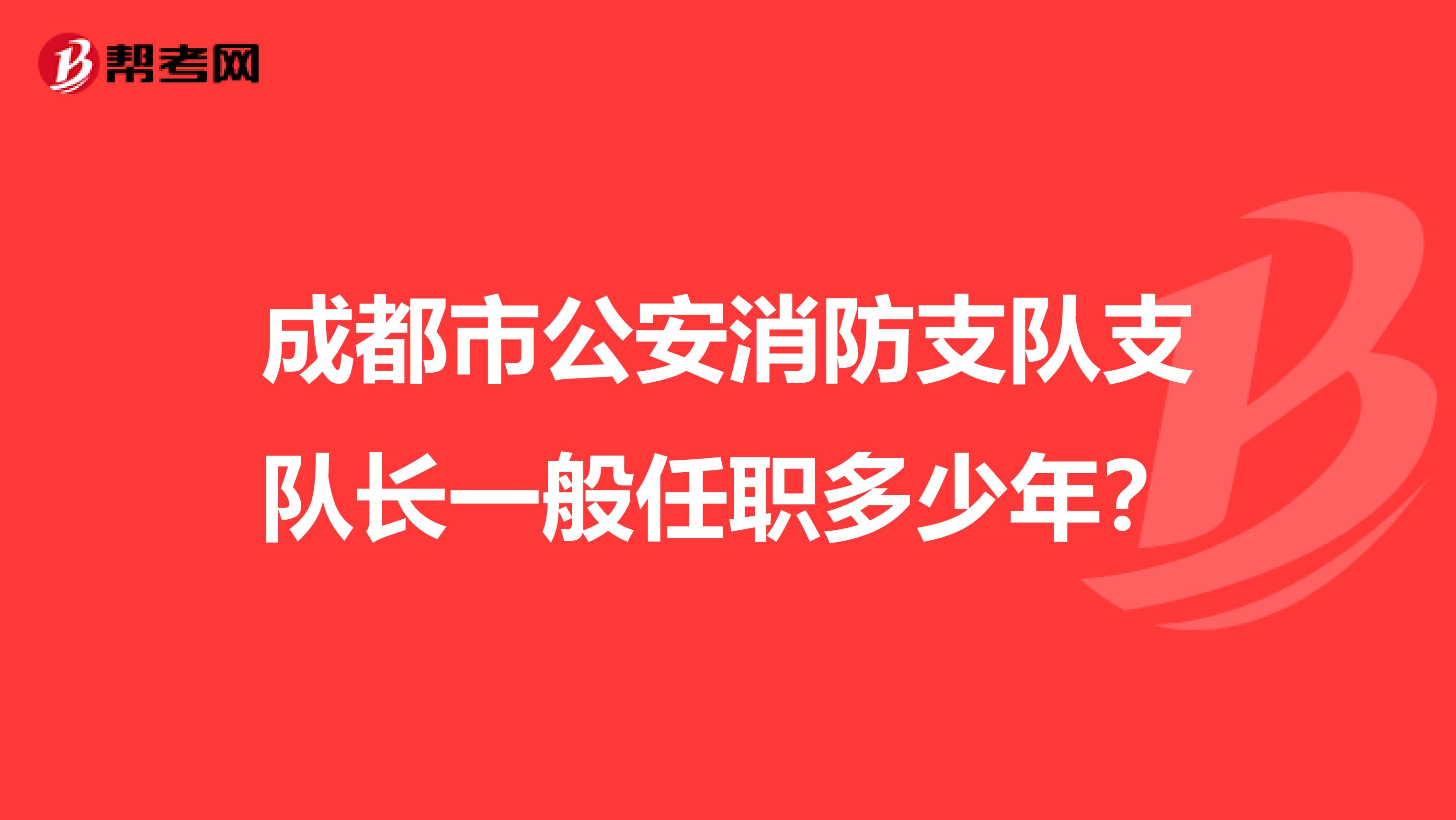 成都市公安消防支队支队长一般任职多少年?