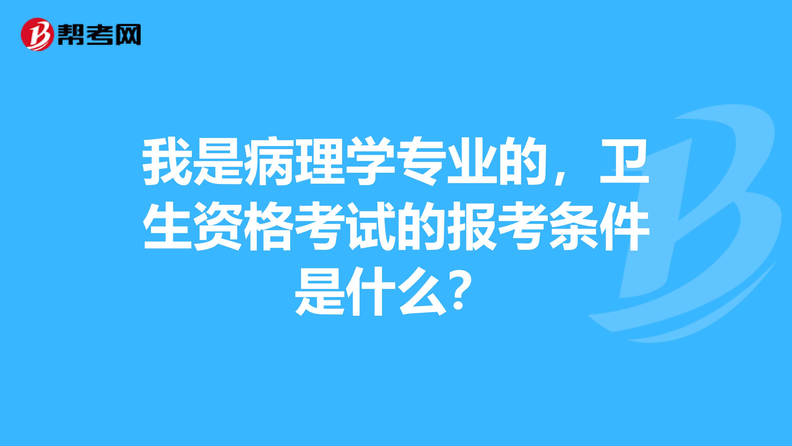 我是病理学专业的，卫生资格考试的报考条件是什么？