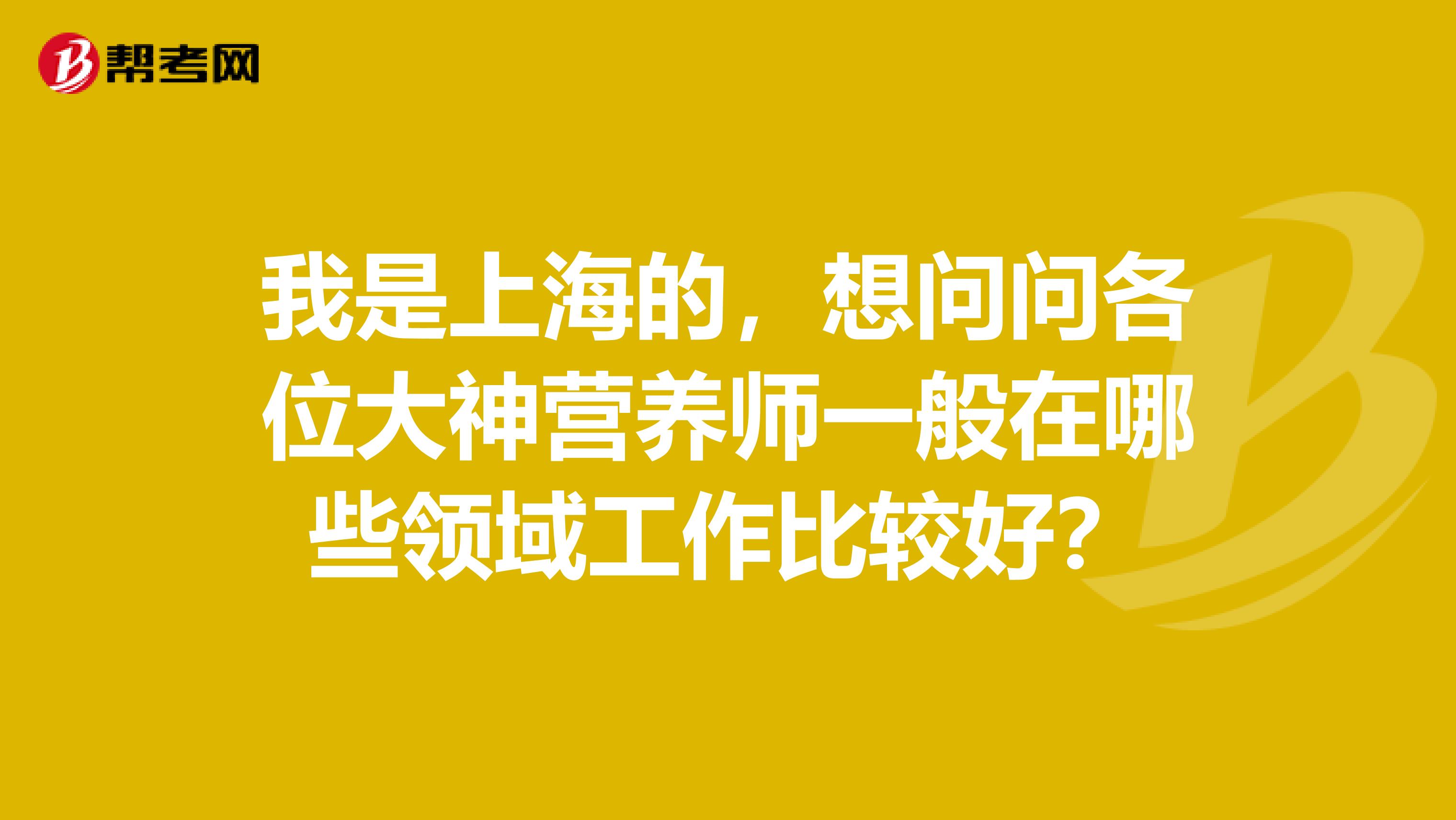 我是上海的，想问问各位大神营养师一般在哪些领域工作比较好？