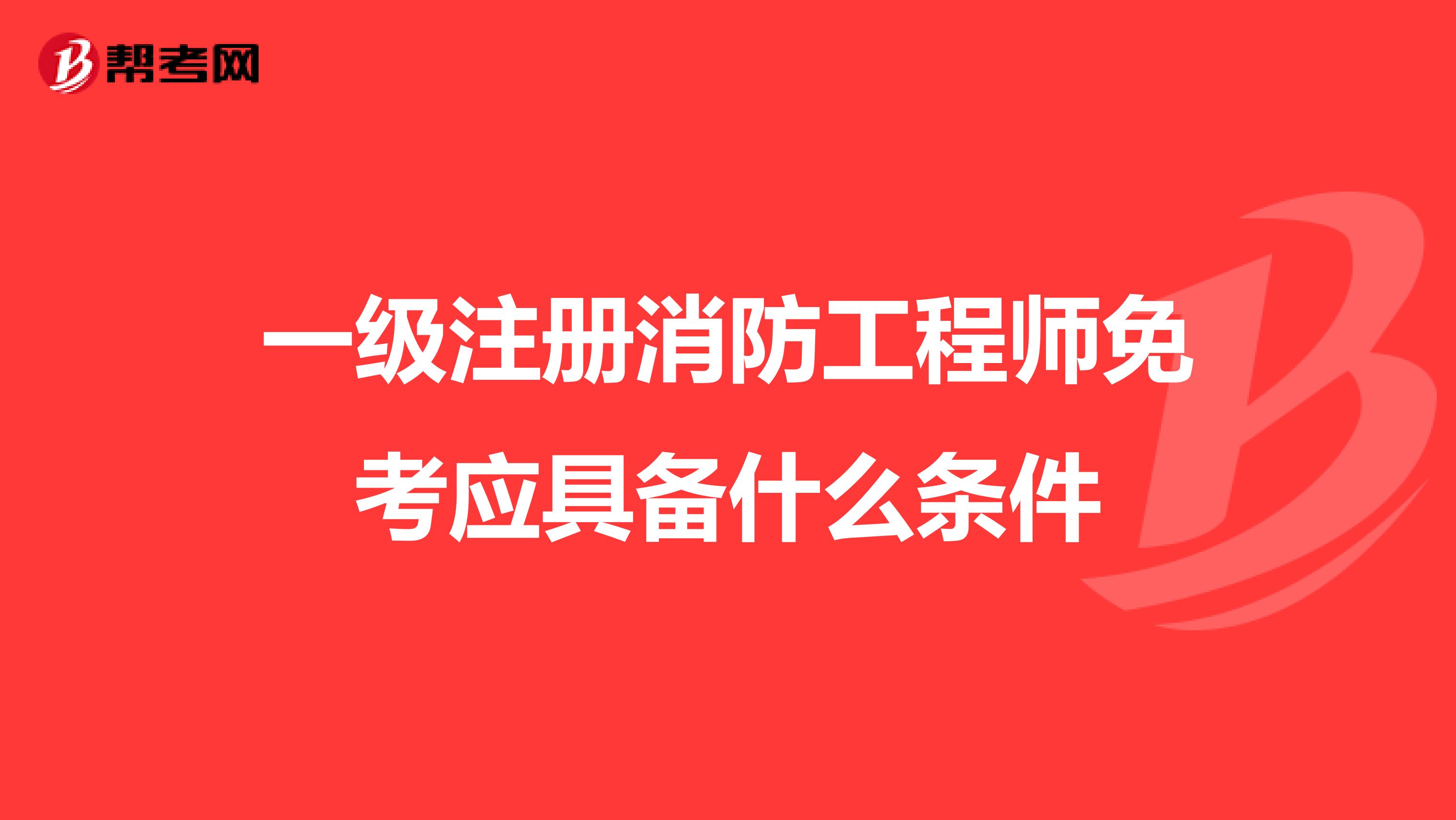 一级注册消防工程师免考应具备什么条件