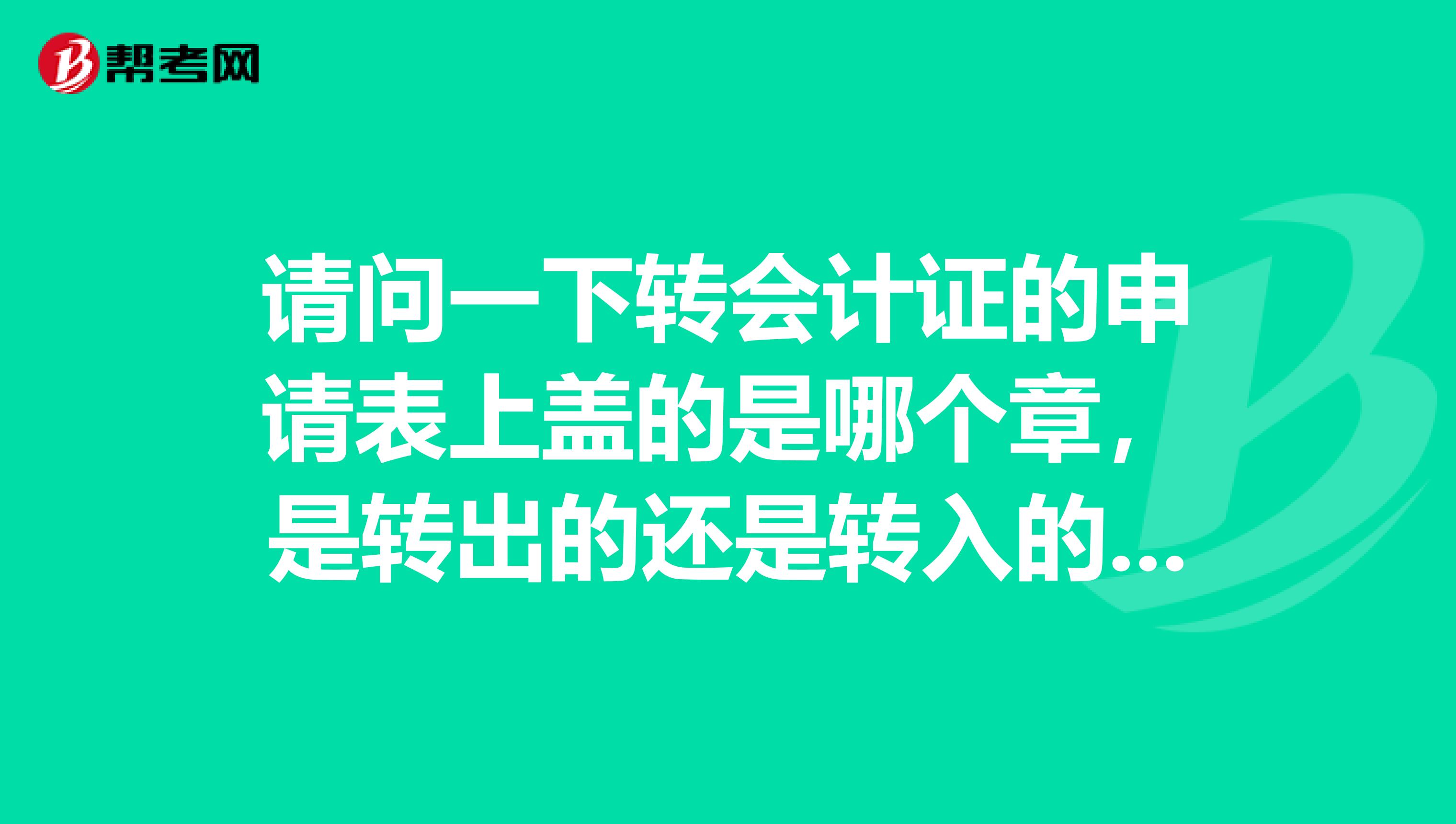 请问一下转会计证的申请表上盖的是哪个章,是转出的还是转入的单位?