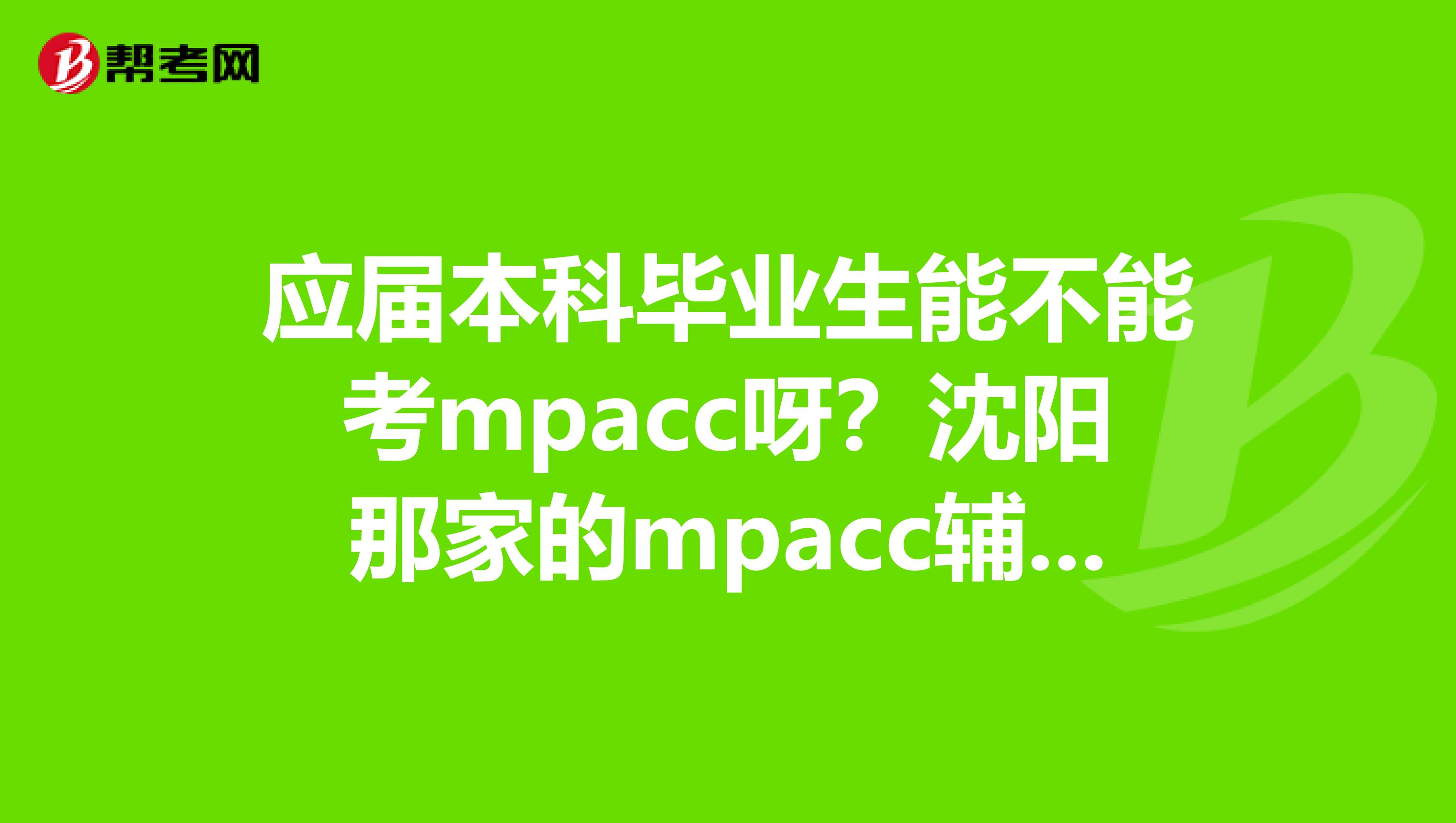 应届本科毕业生能不能考mpacc呀？沈阳那家的mpacc辅导通过率能好点呀