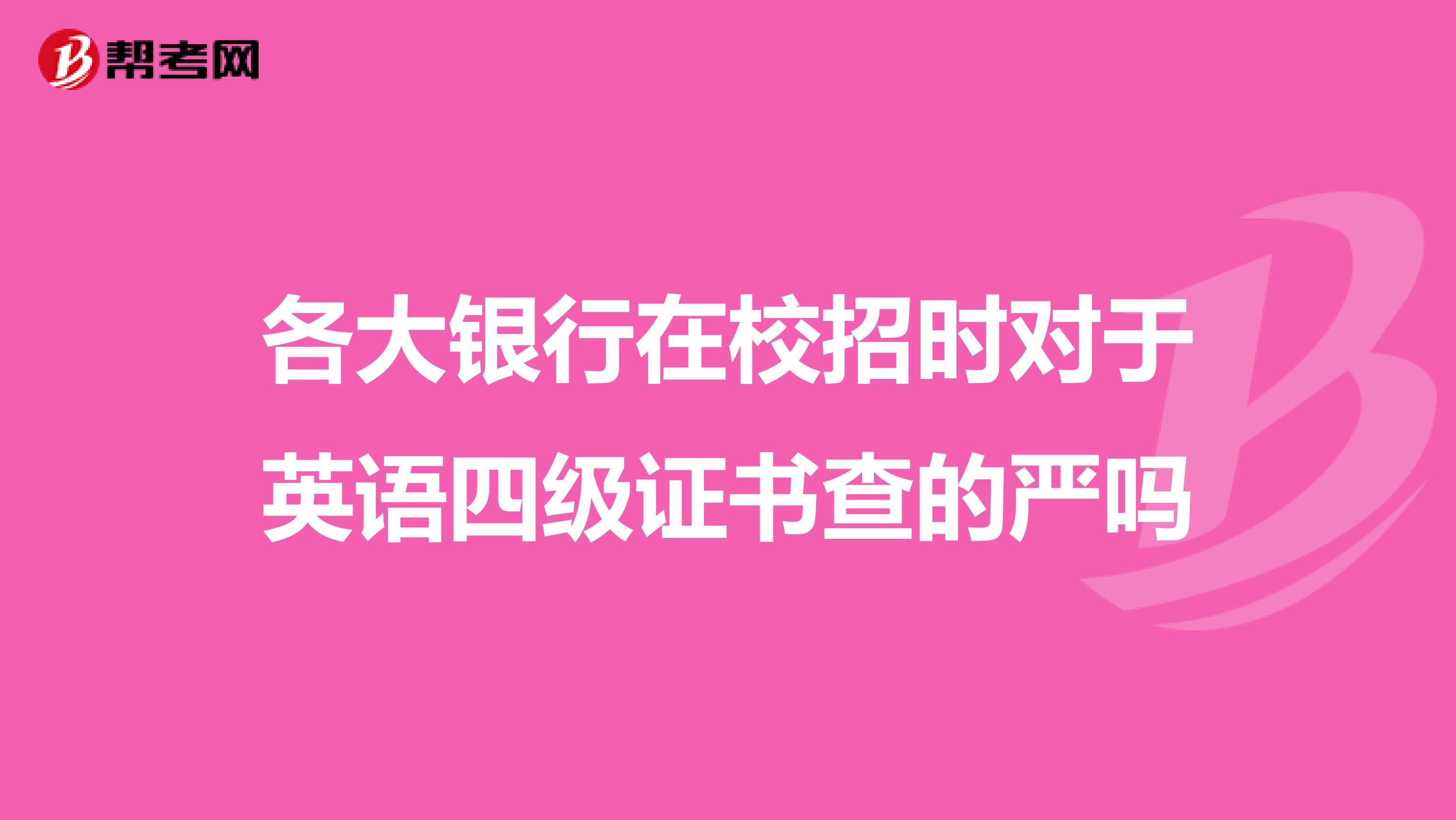 各大银行在校招时对于英语四级证书查的严吗