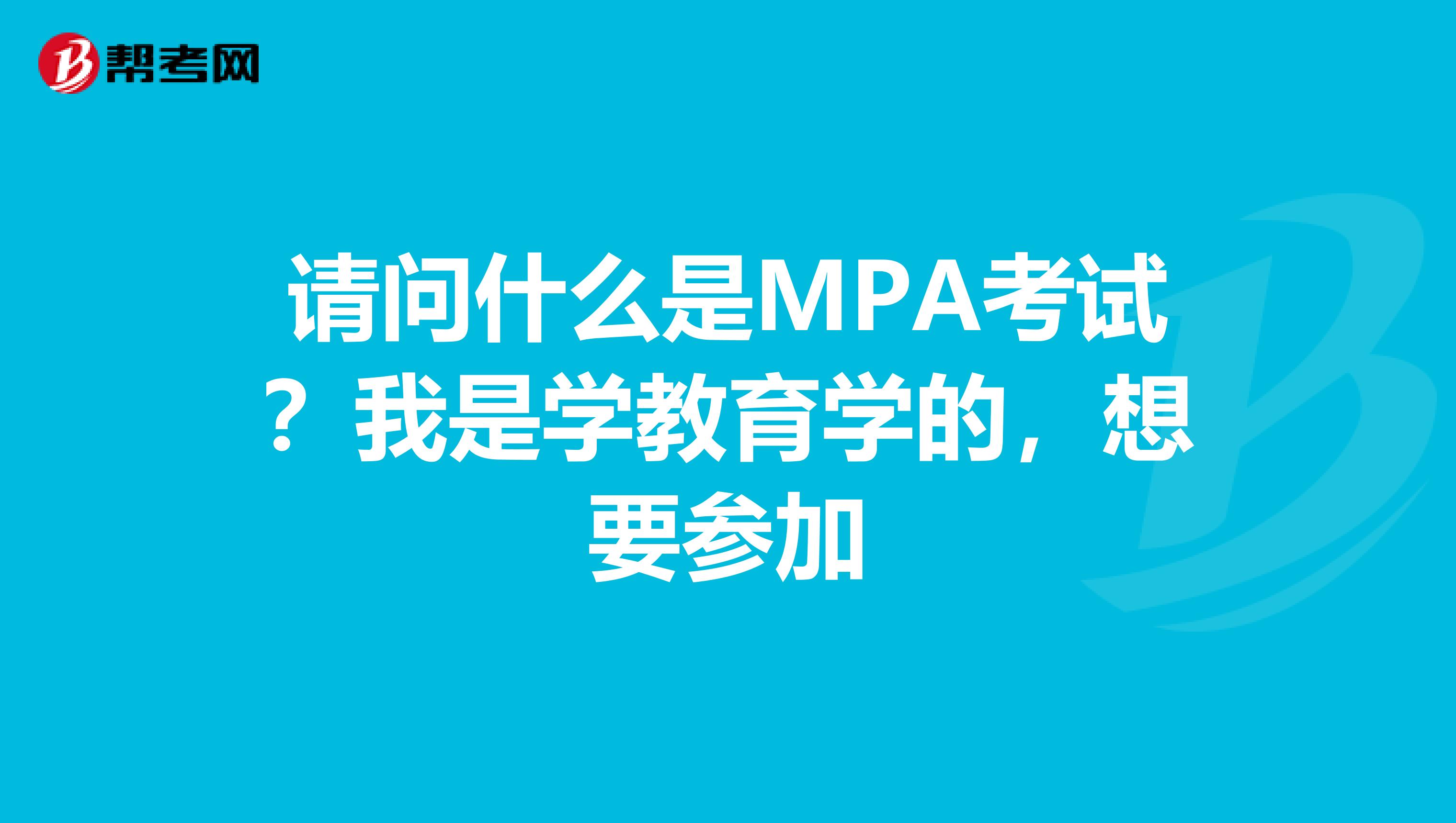 请问什么是MPA考试？我是学教育学的，想要参加