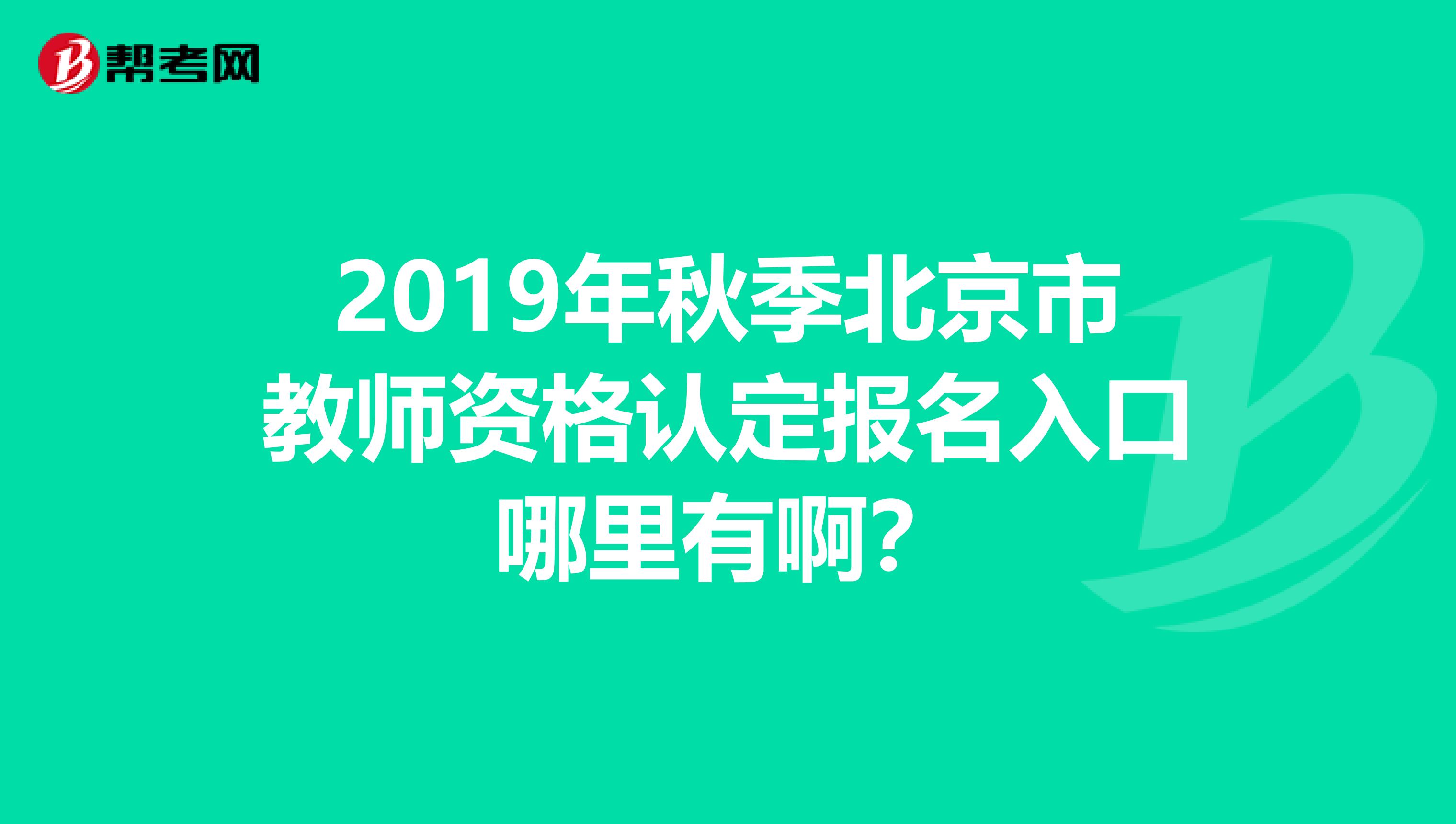 2019年秋季北京市教师资格认定报名入口哪里有啊？