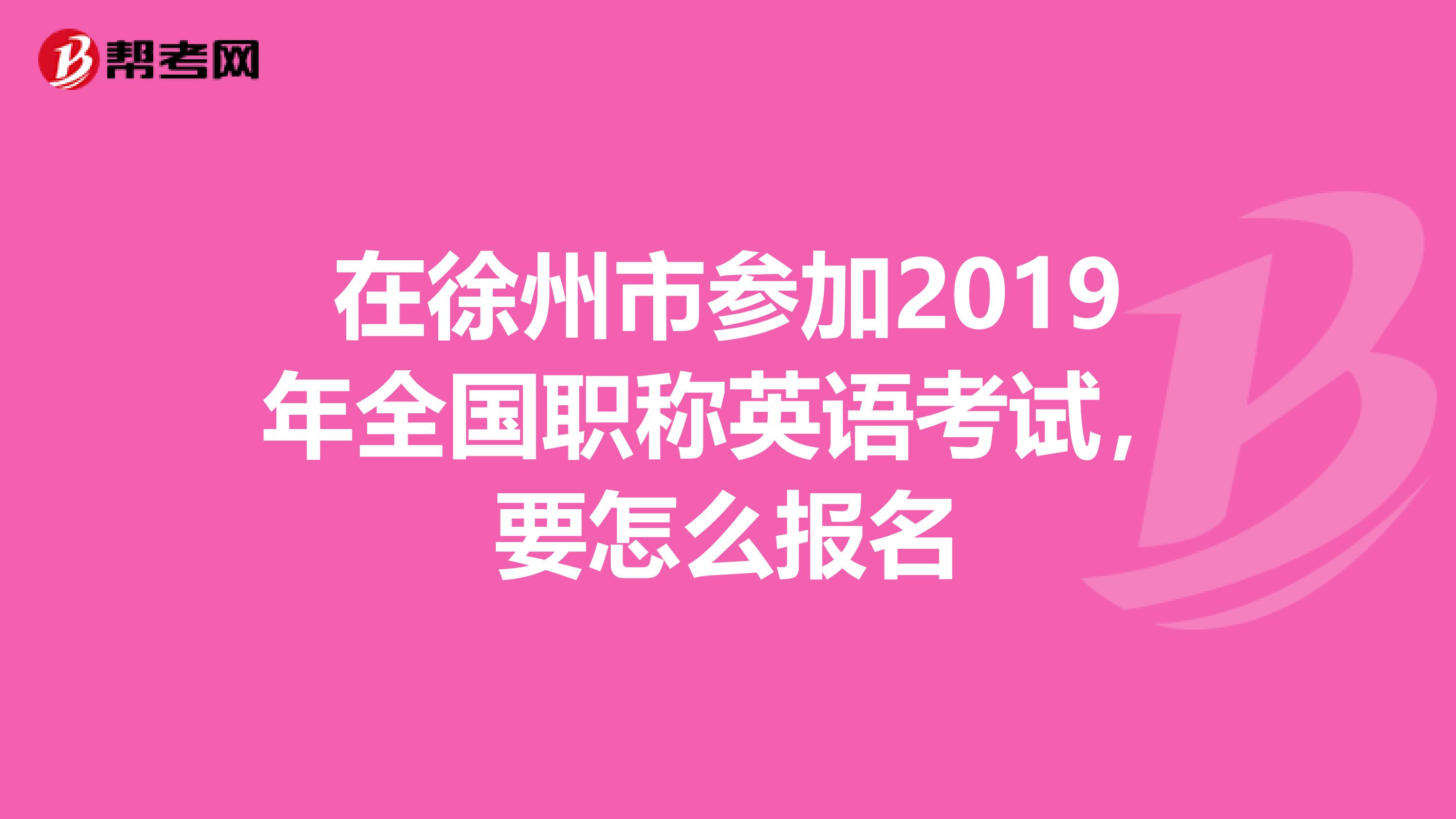 在徐州市参加2019年全国职称英语考试，要怎么报名