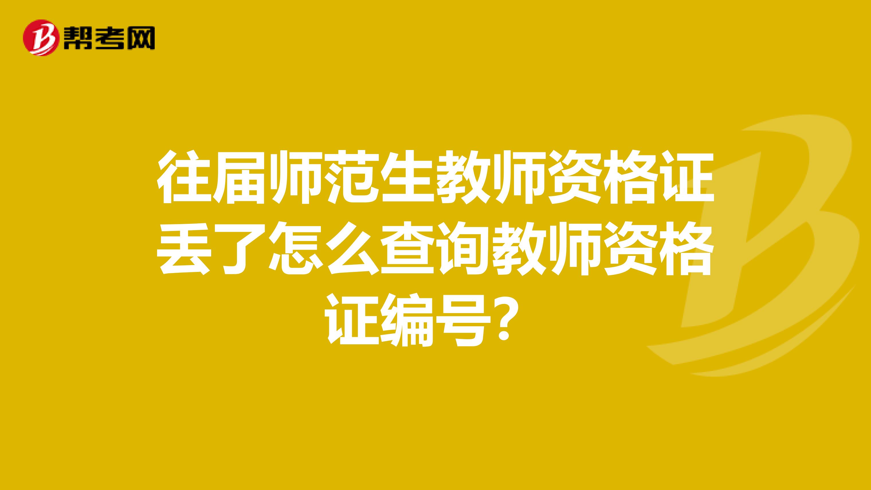 往屆師范生教師資格證丟了怎么查詢教師資格證編號？