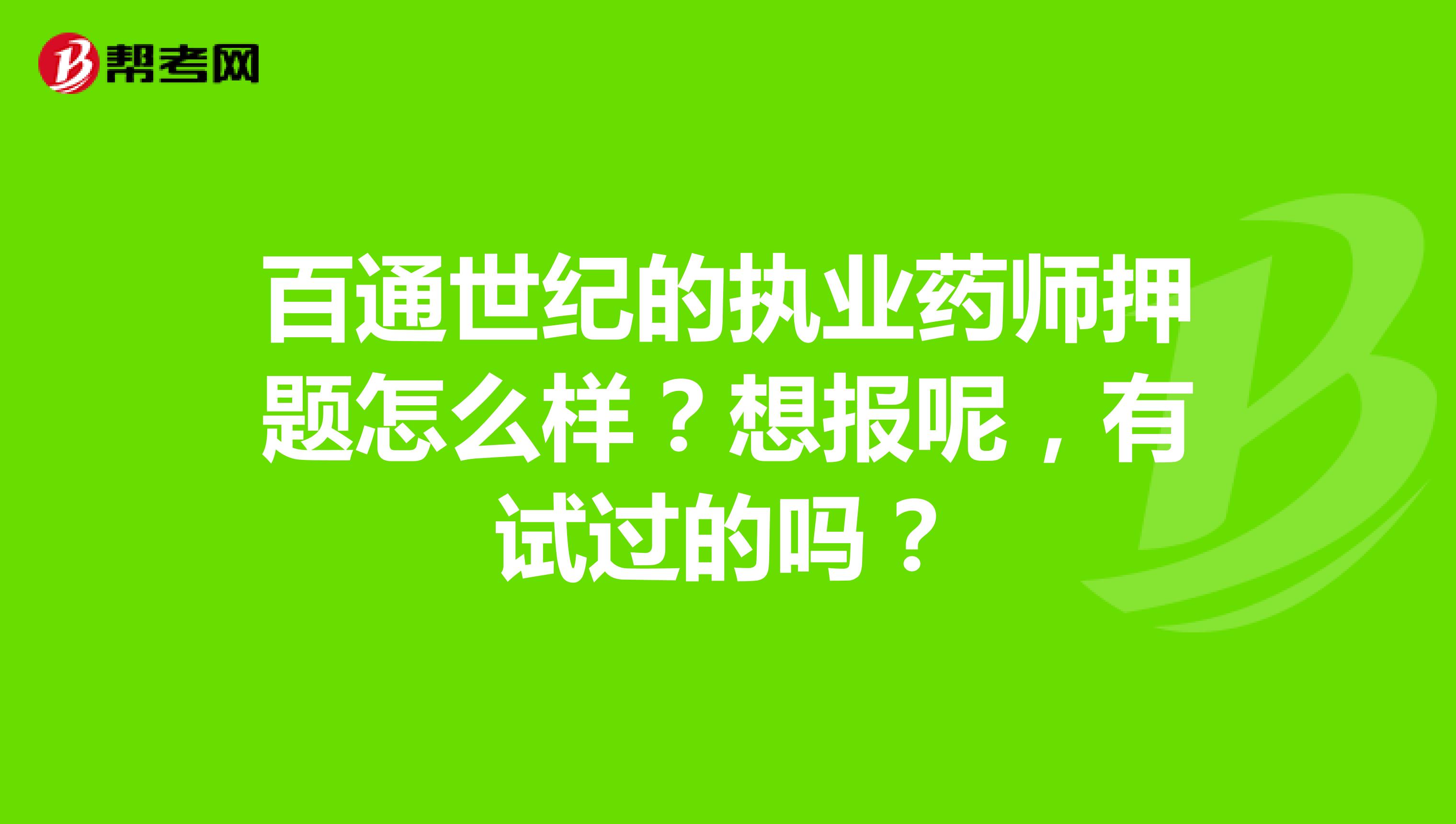 百通世纪的执业药师押题怎么样？想报呢，有试过的吗？