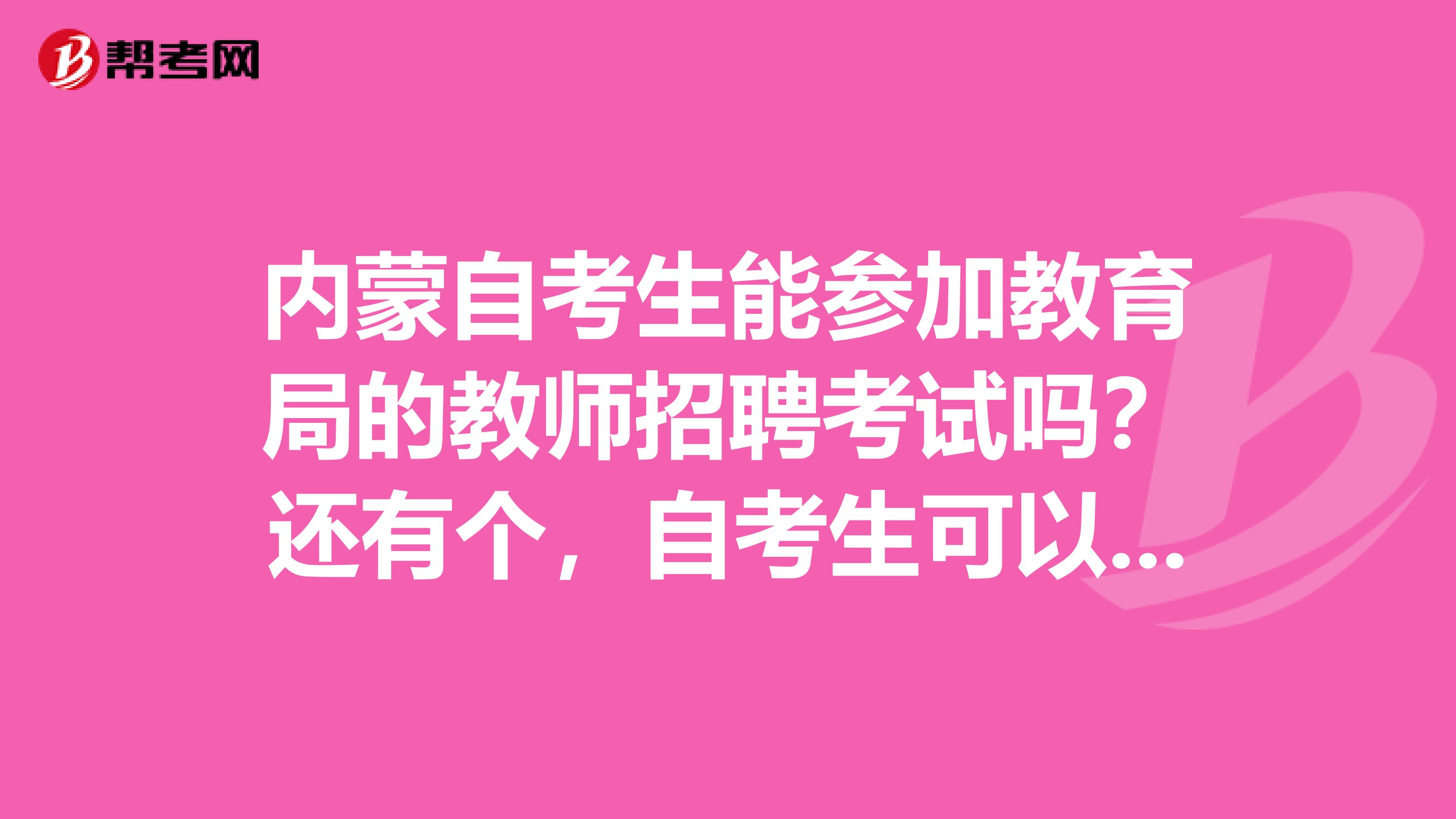 内蒙自考生能参加教育局的教师招聘考试吗?还有个,自考生可以考取教师资格证吗?