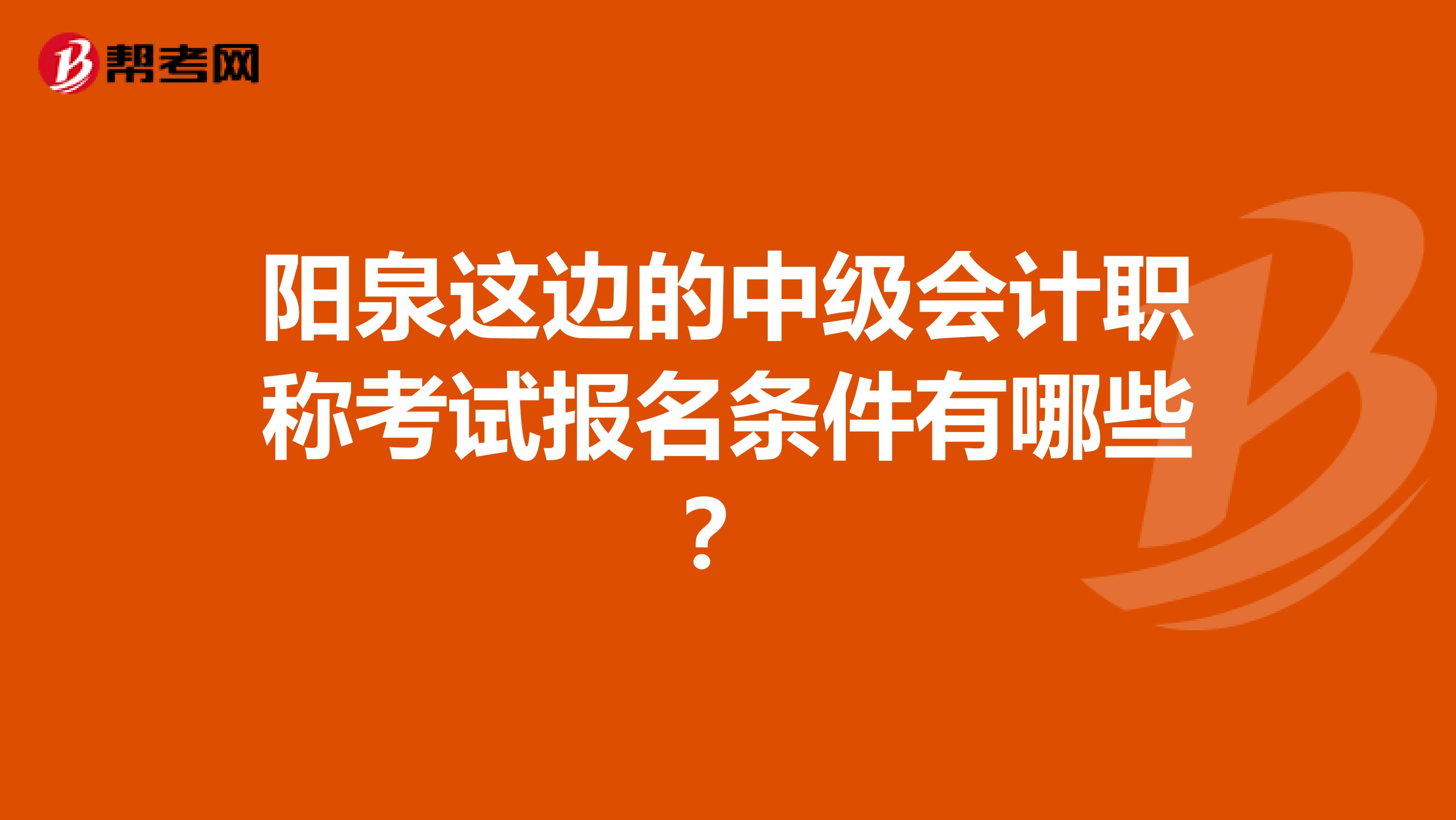 阳泉这边的中级会计职称考试报名条件有哪些？
