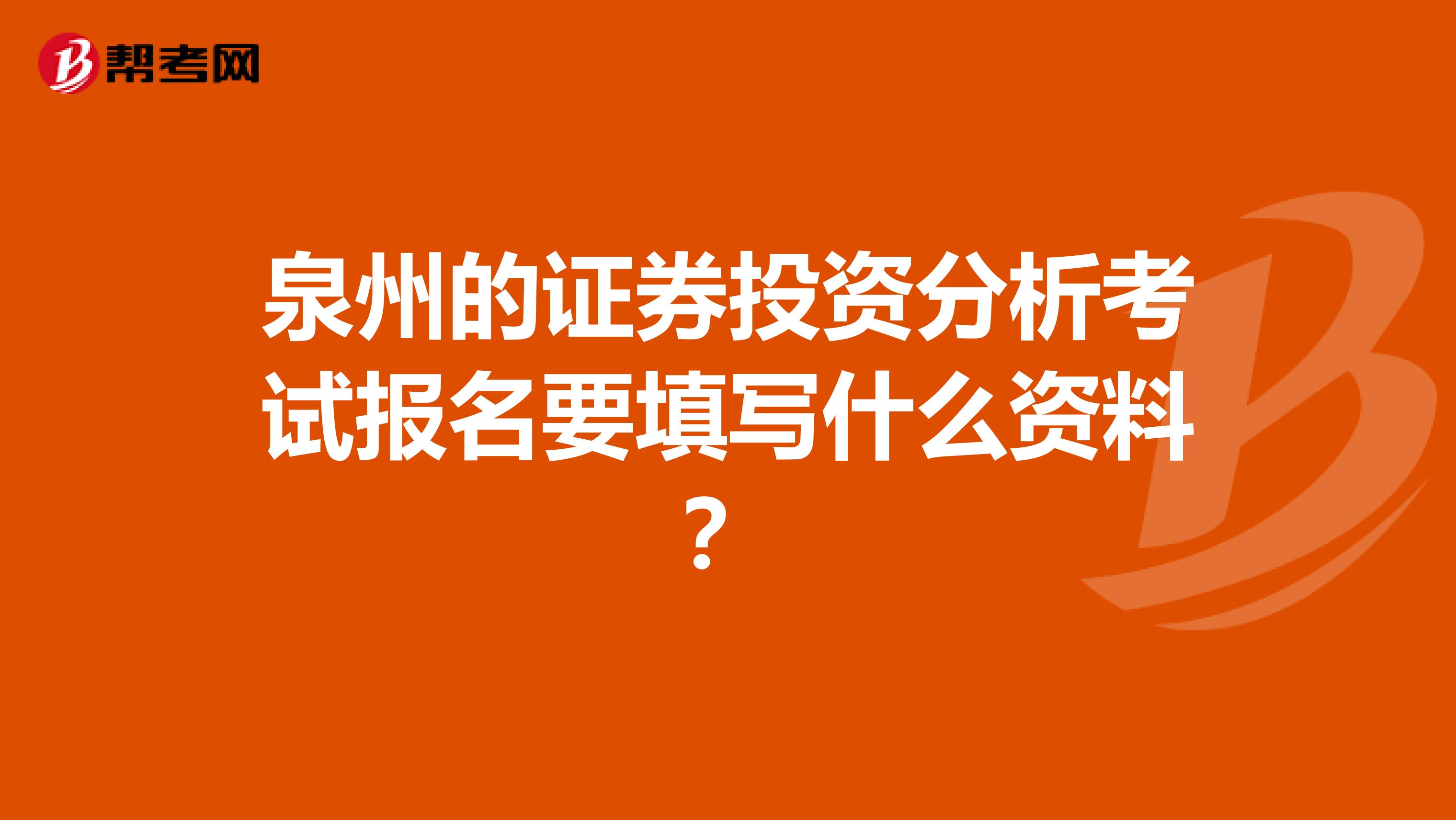 泉州的证券投资分析考试报名要填写什么资料?