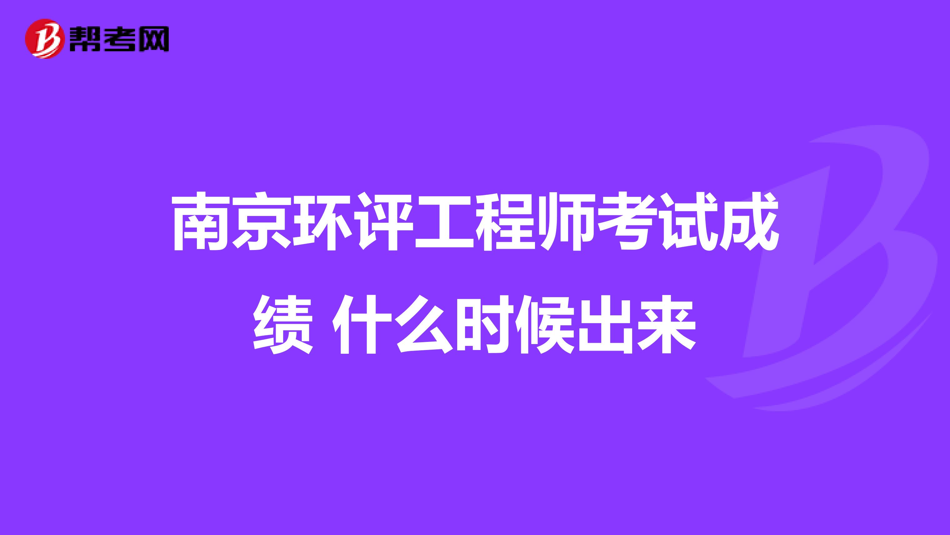 南京环评工程师考试成绩 什么时候出来