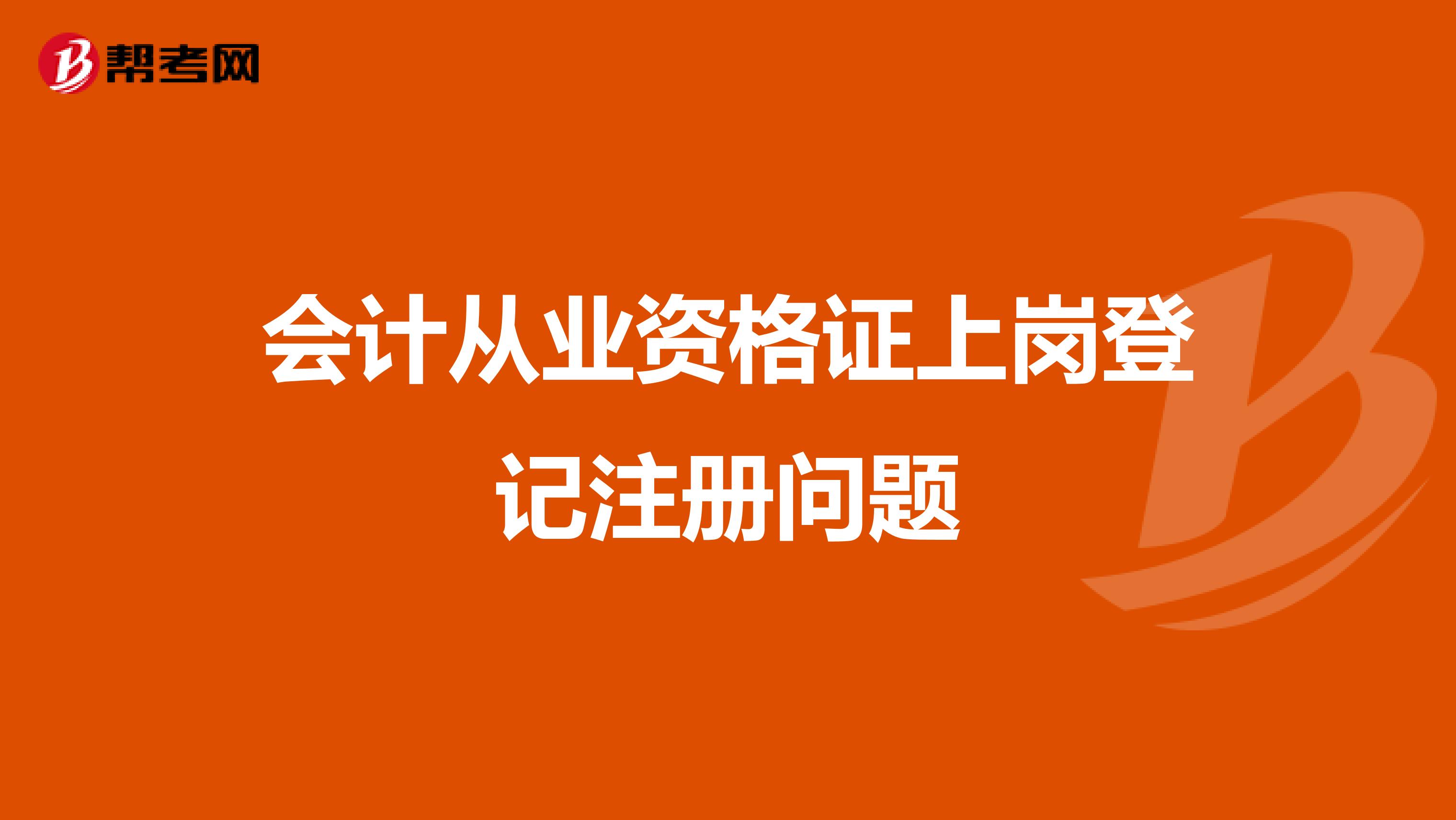 會(huì)計(jì)從業(yè)資格證上崗登記注冊(cè)問題