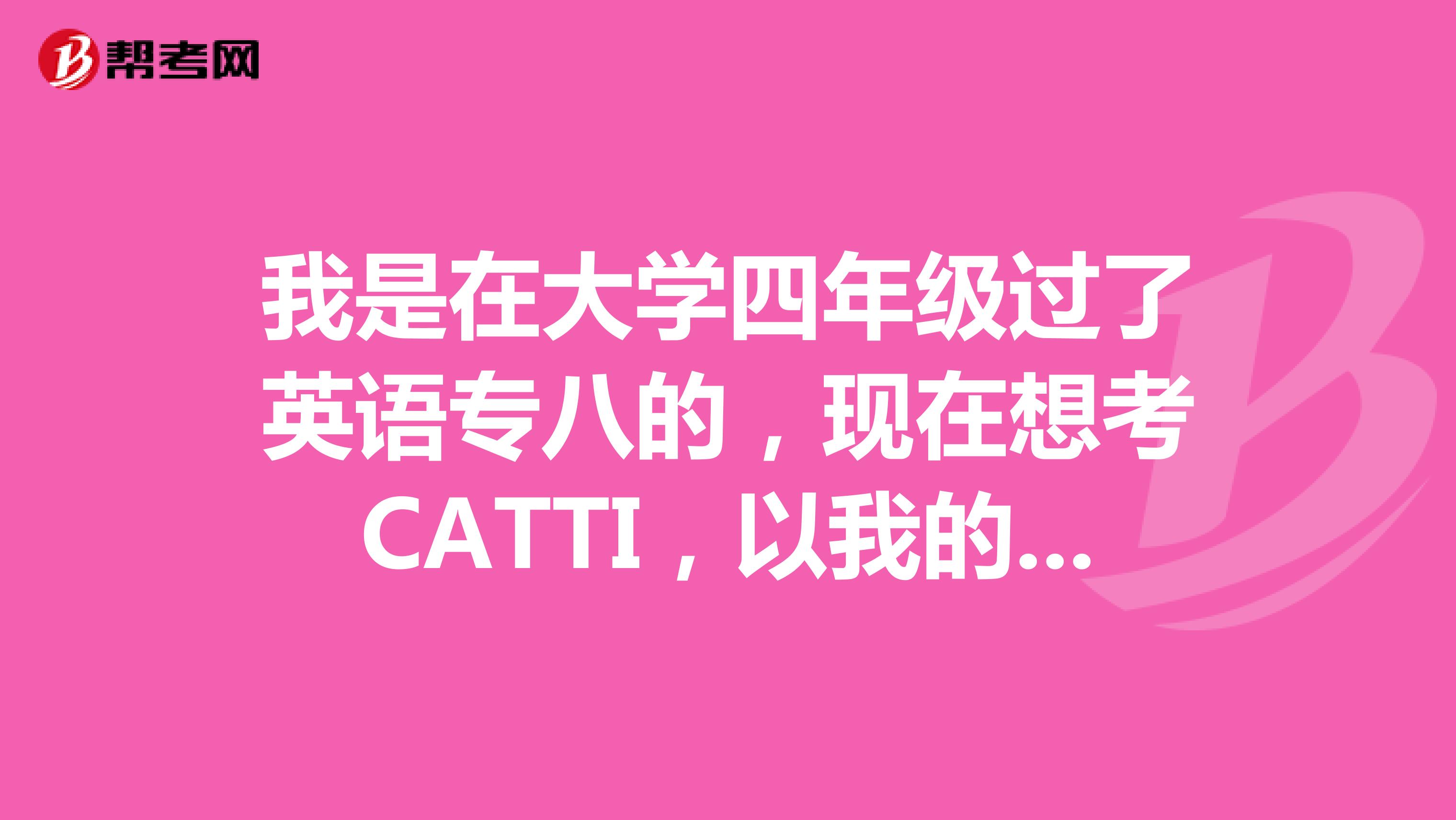 我是在大學四年級過了英語專八的，現在想考CATTI，以我的能力能輕輕松松考過嗎？