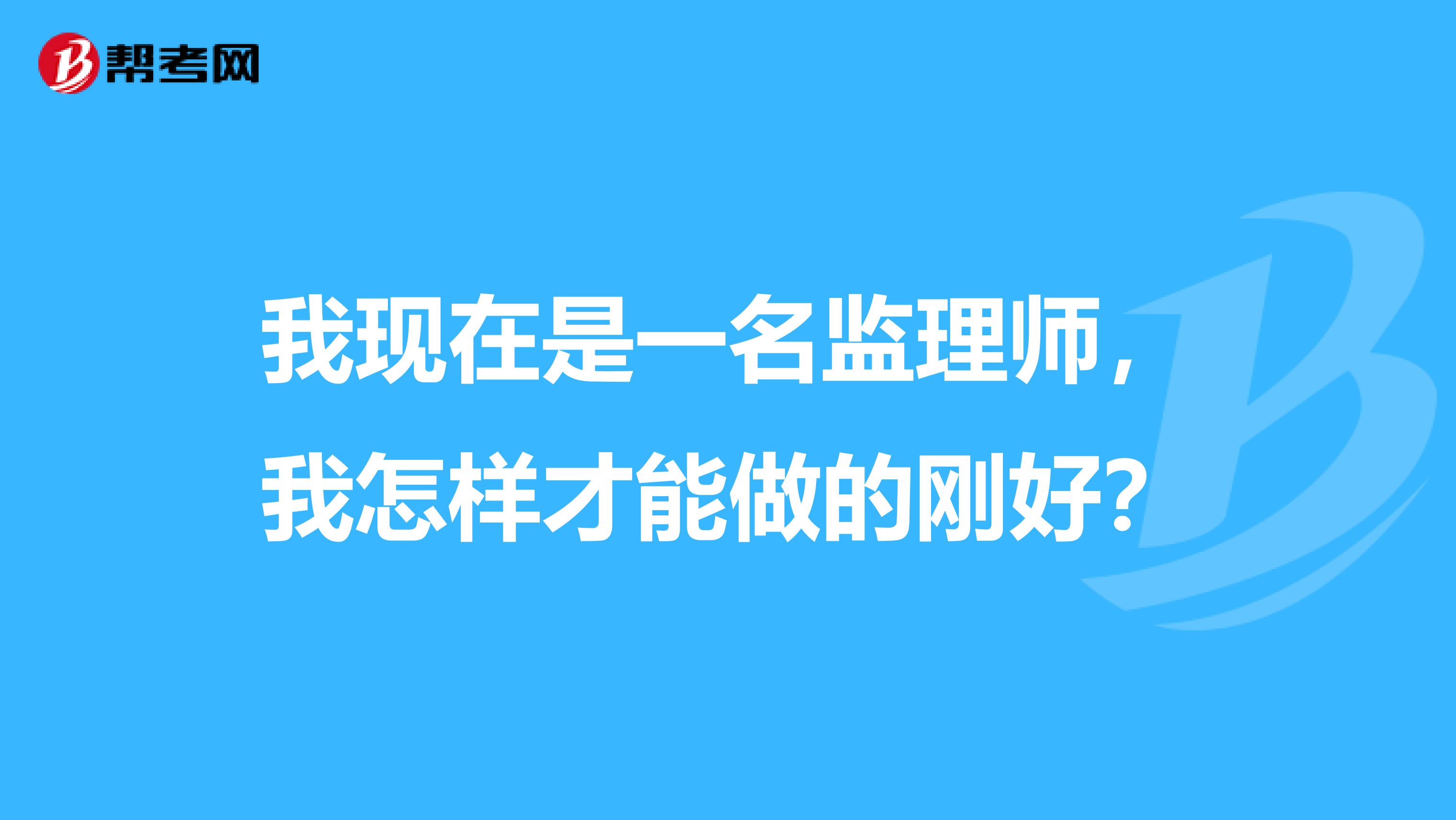 我现在是一名监理师，我怎样才能做的刚好？