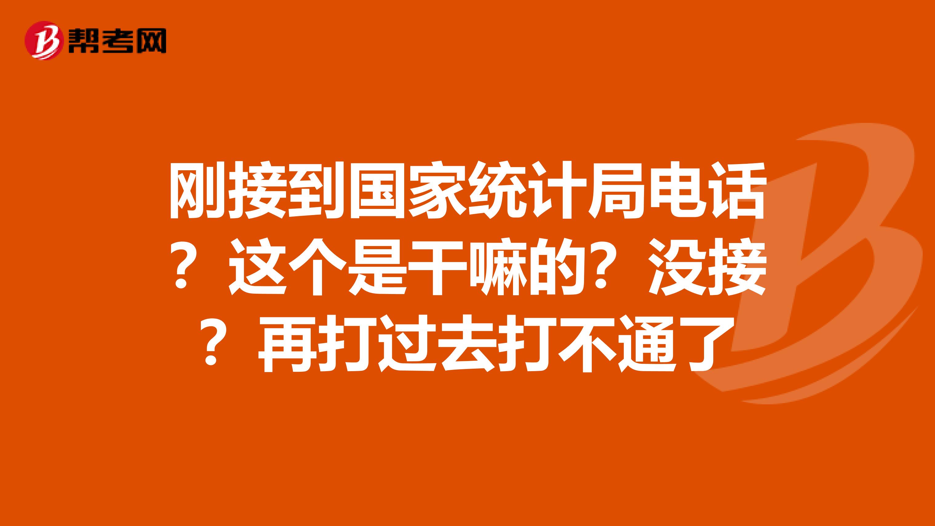 刚接到国家统计局电话?这个是干嘛的?没接?再打过去打不通了