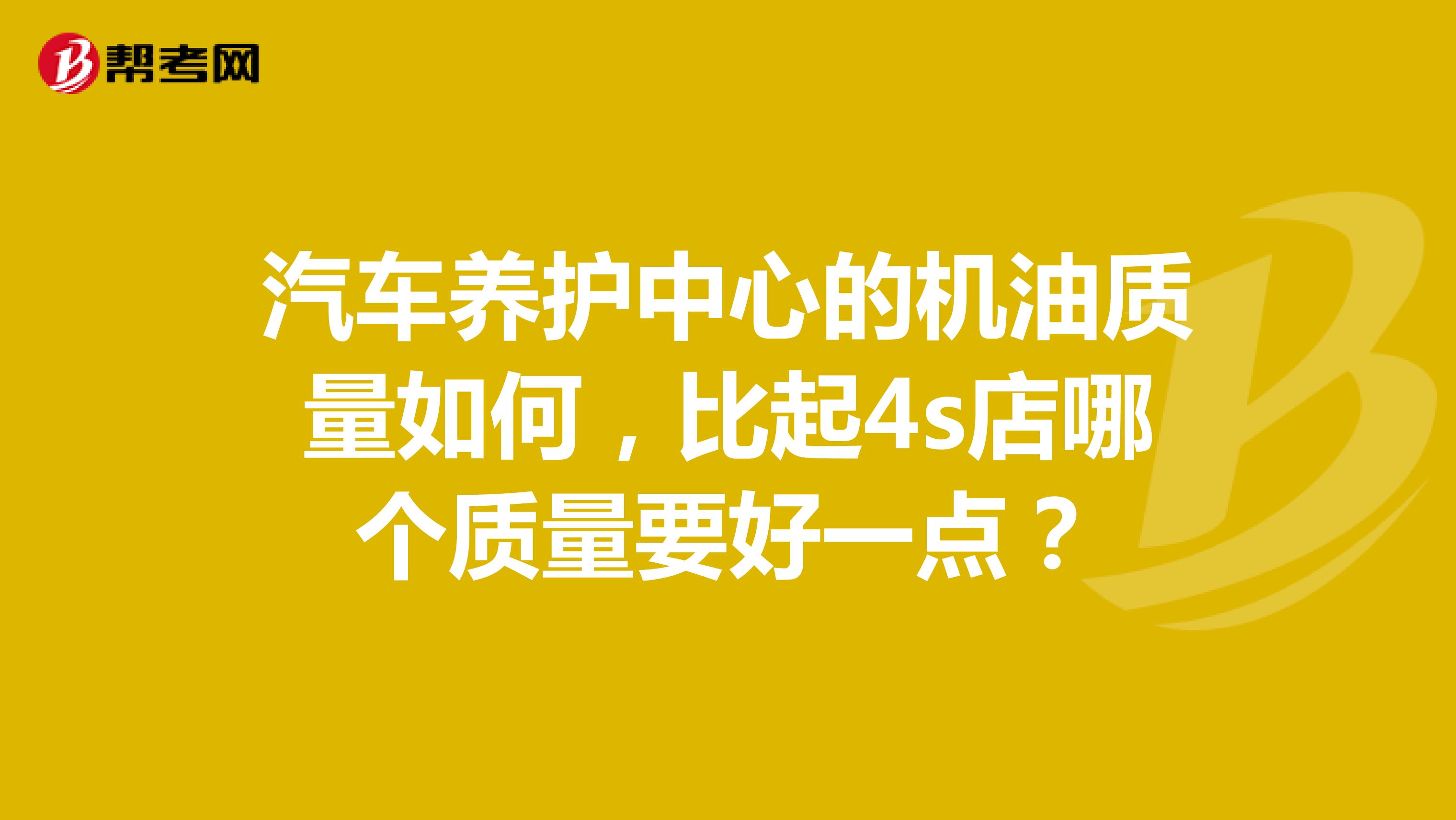 汽车养护中心的机油质量如何，比起4s店哪个质量要好一点？